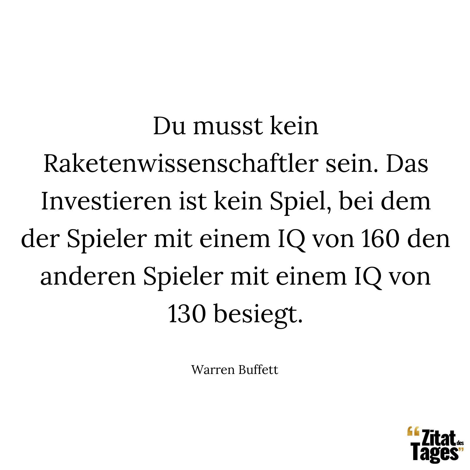 Du musst kein Raketenwissenschaftler sein. Das Investieren ist kein Spiel, bei dem der Spieler mit einem IQ von 160 den anderen Spieler mit einem IQ von 130 besiegt. - Warren Buffett