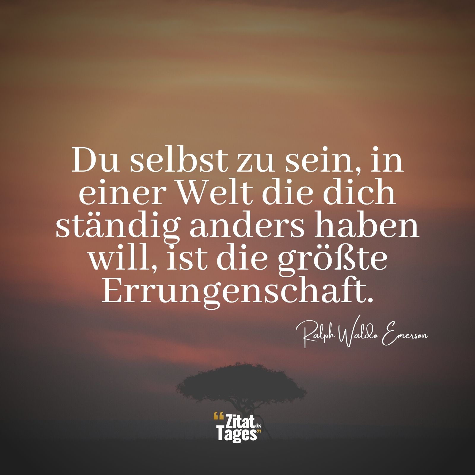 Du selbst zu sein, in einer Welt die dich ständig anders haben will, ist die größte Errungenschaft. - Ralph Waldo Emerson