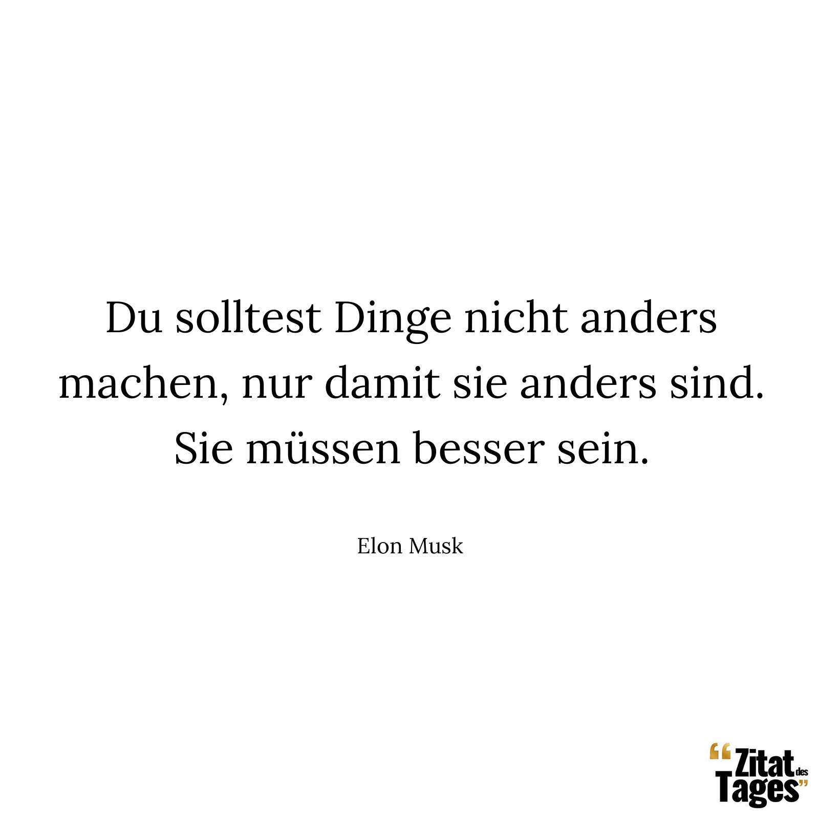 Du solltest Dinge nicht anders machen, nur damit sie anders sind. Sie müssen besser sein. - Elon Musk