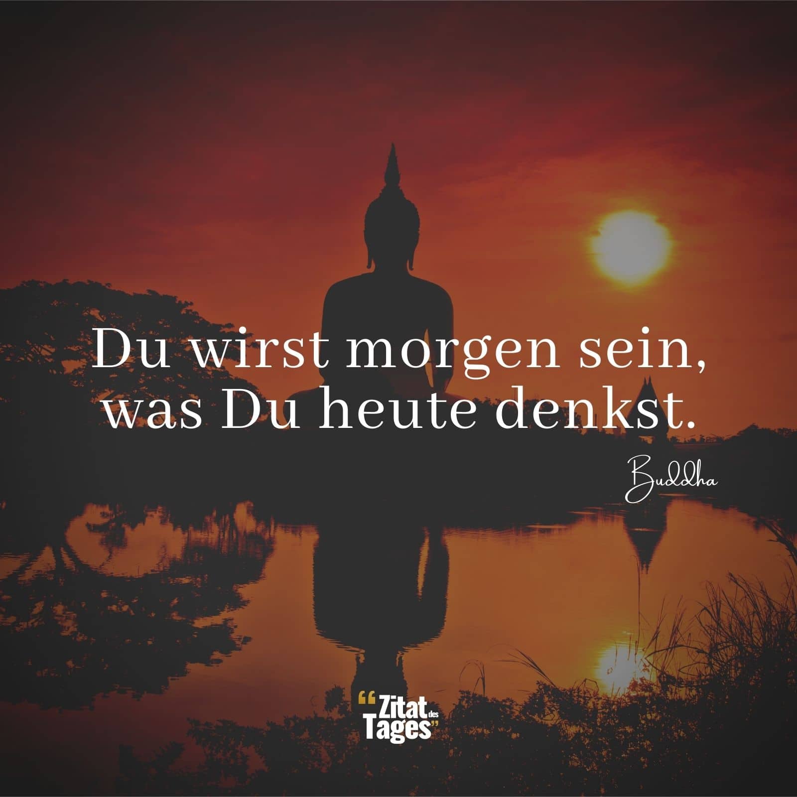 Du wirst morgen sein, was Du heute denkst. - Buddha