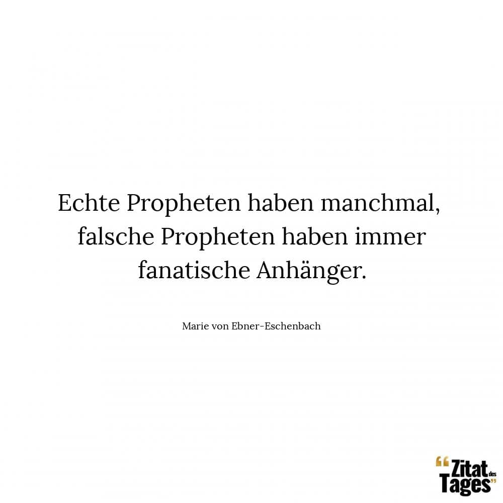 Echte Propheten haben manchmal, falsche Propheten haben immer fanatische Anhänger. - Marie von Ebner-Eschenbach