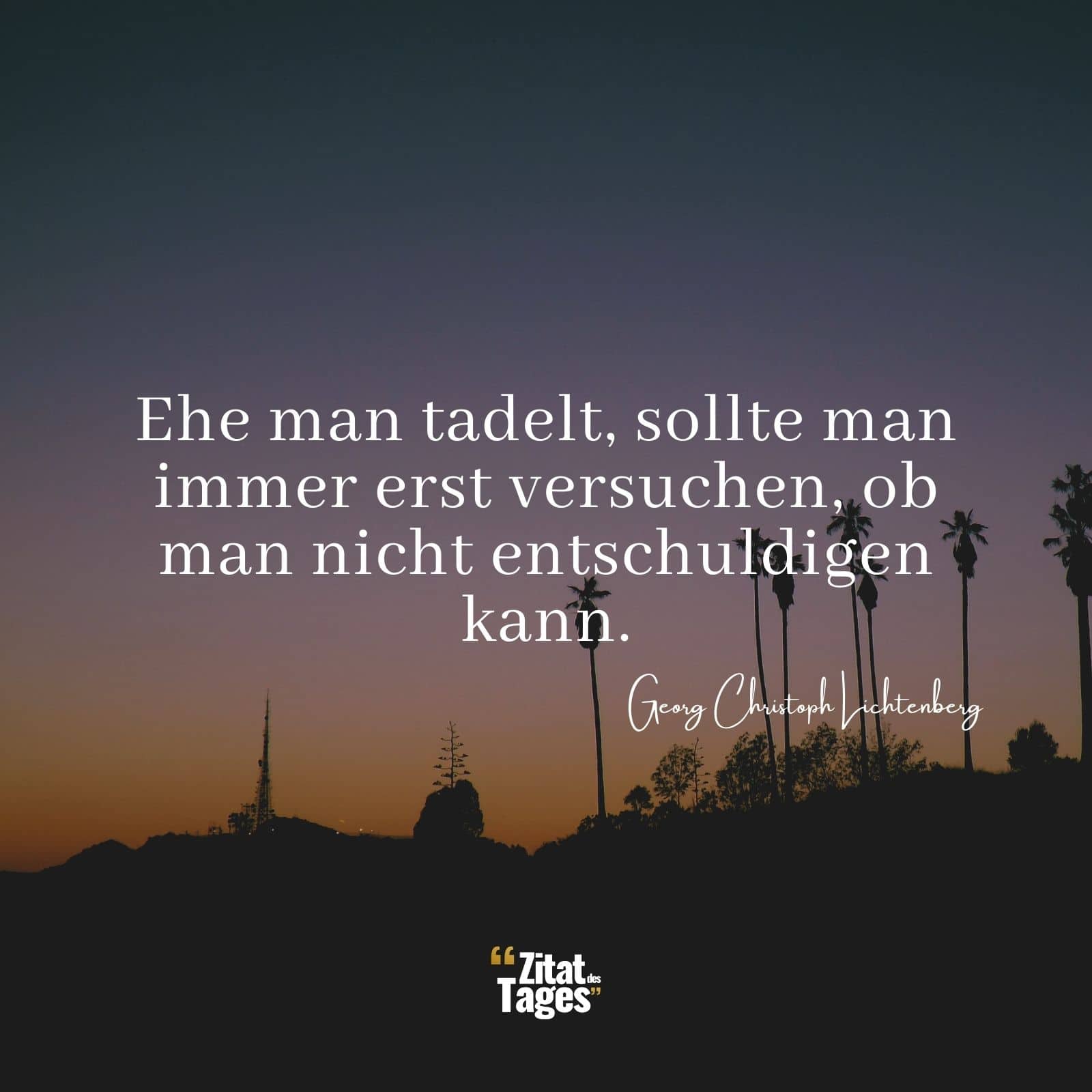 Ehe man tadelt, sollte man immer erst versuchen, ob man nicht entschuldigen kann. - Georg Christoph Lichtenberg