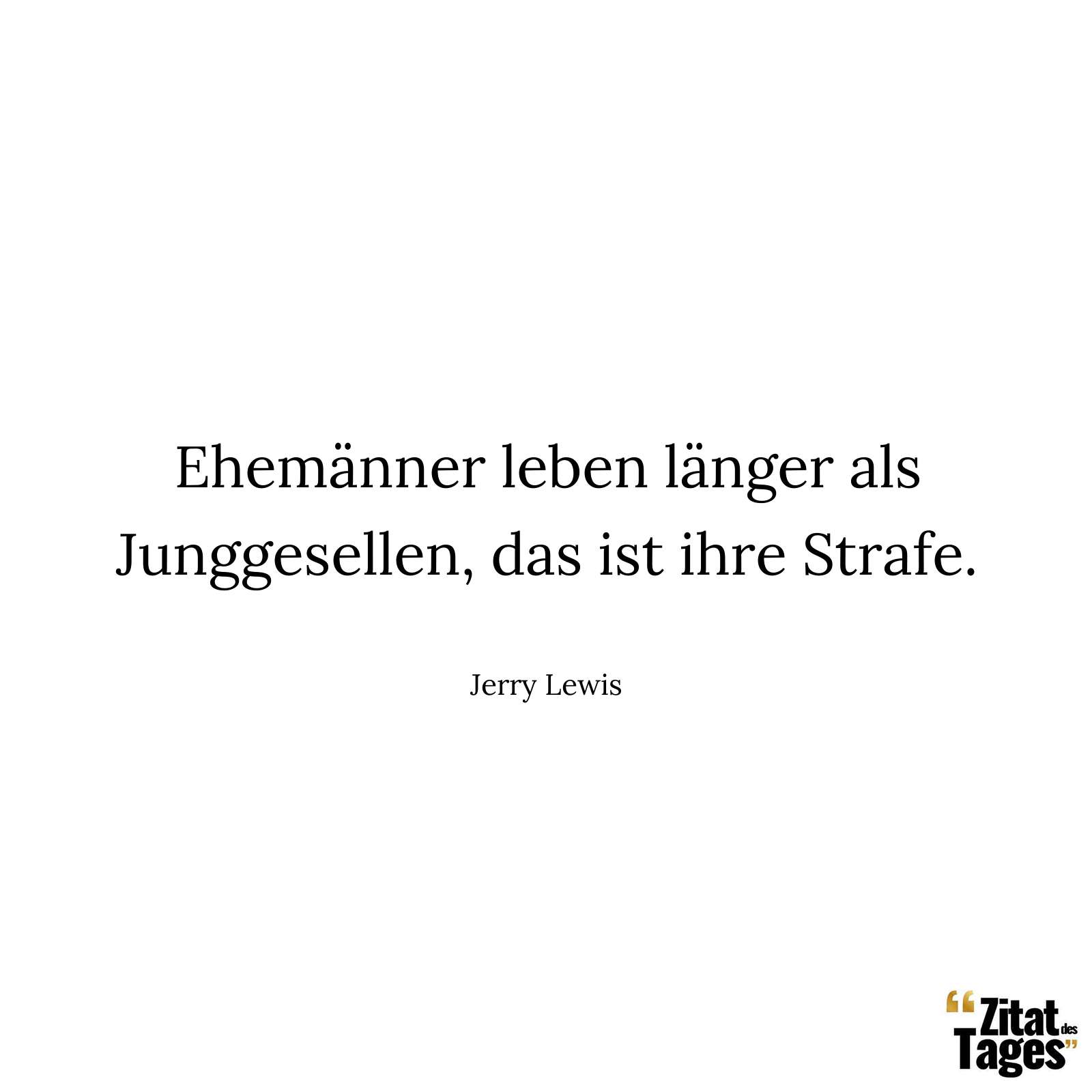 Ehemänner leben länger als Junggesellen, das ist ihre Strafe. - Jerry Lewis