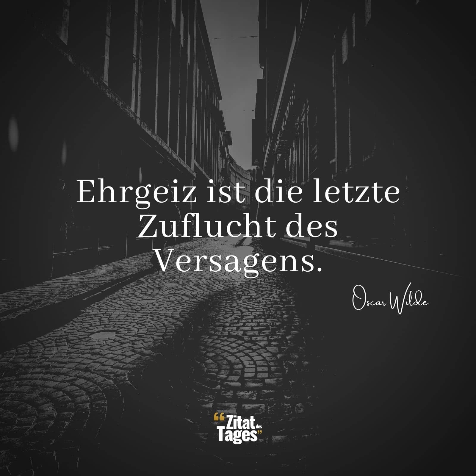 Ehrgeiz ist die letzte Zuflucht des Versagens. - Oscar Wilde