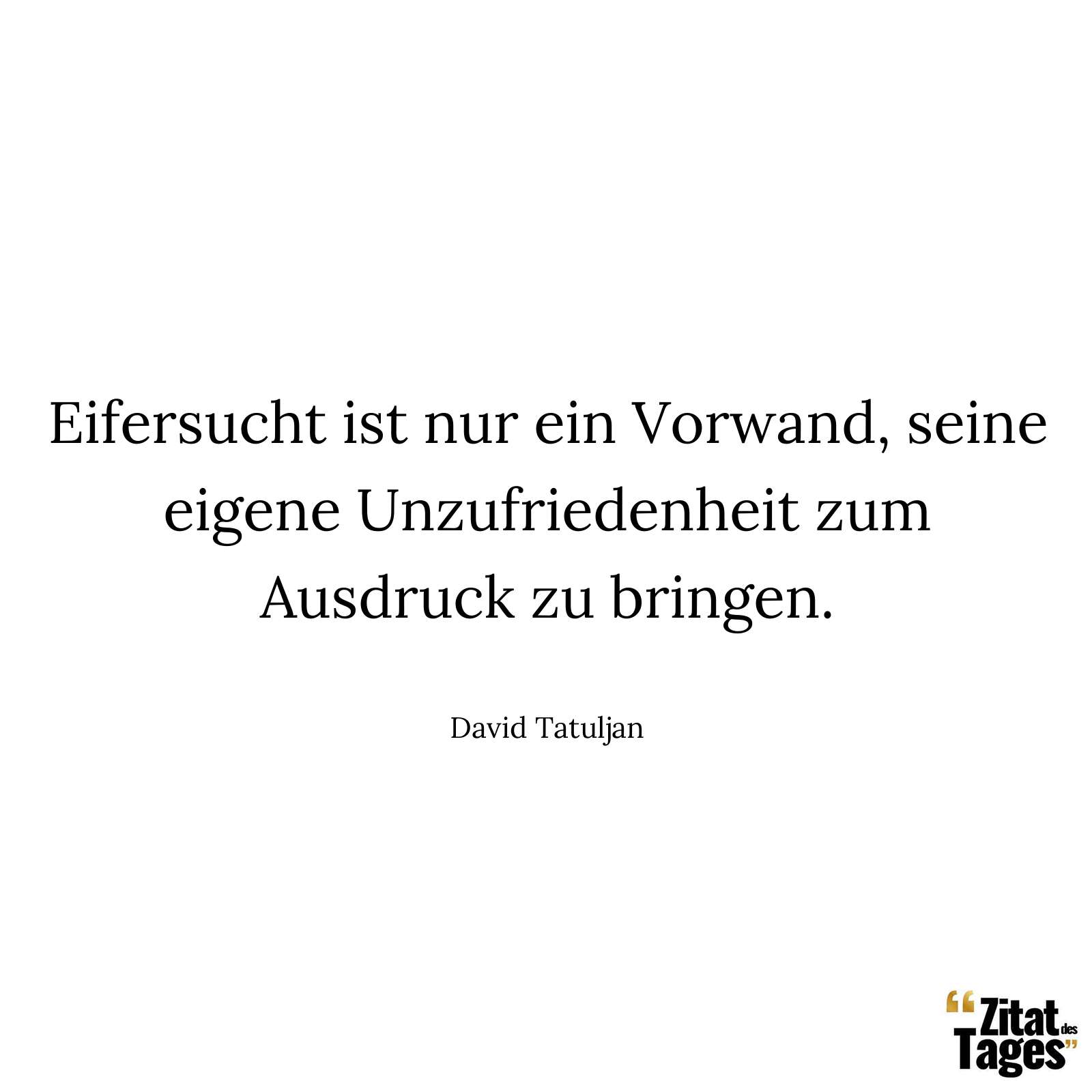 Eifersucht ist nur ein Vorwand, seine eigene Unzufriedenheit zum Ausdruck zu bringen. - David Tatuljan