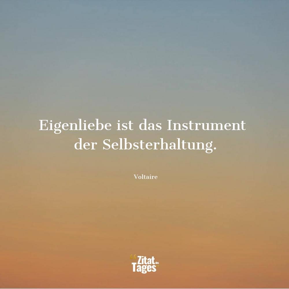 Eigenliebe ist das Instrument der Selbsterhaltung. - Voltaire