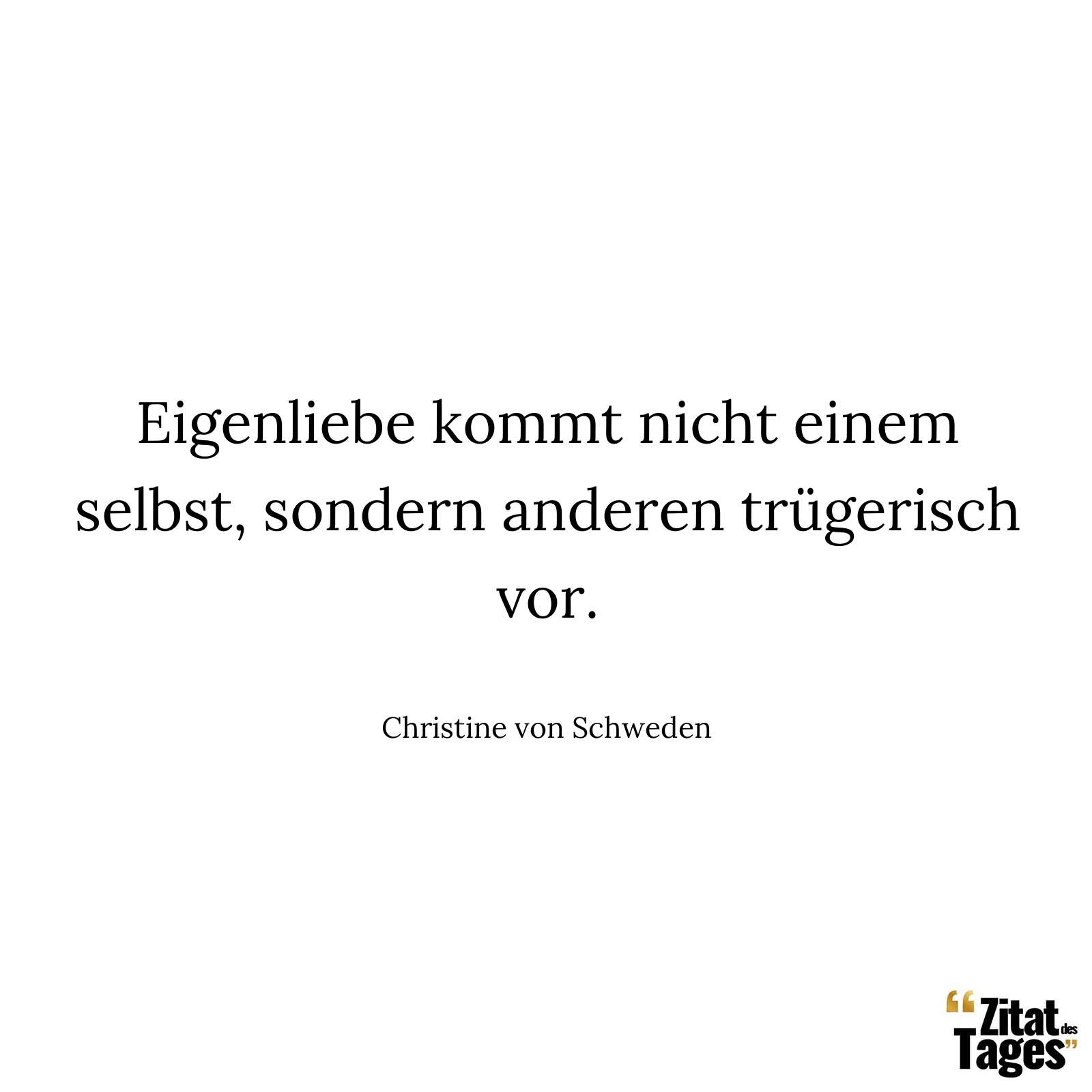 Eigenliebe kommt nicht einem selbst, sondern anderen trügerisch vor. - Christine von Schweden