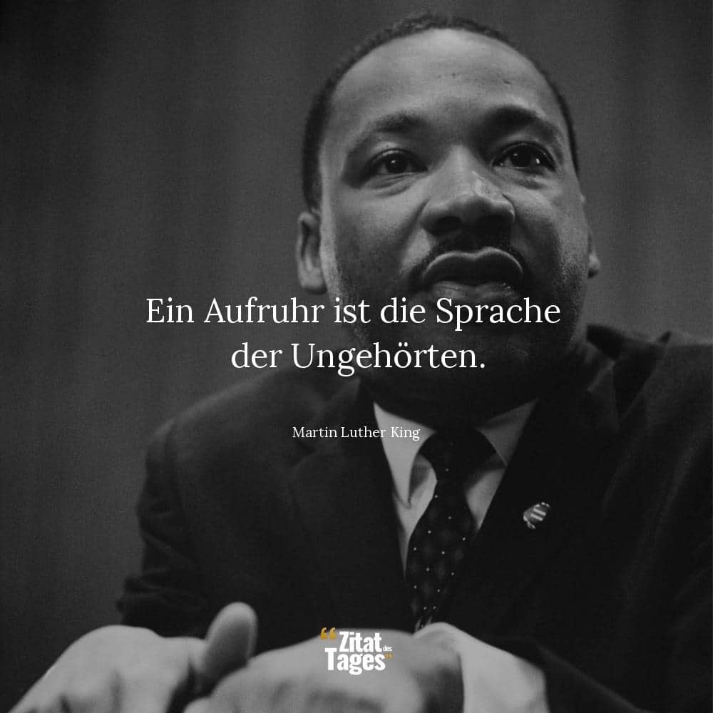 Ein Aufruhr ist die Sprache der Ungehörten. - Martin Luther King