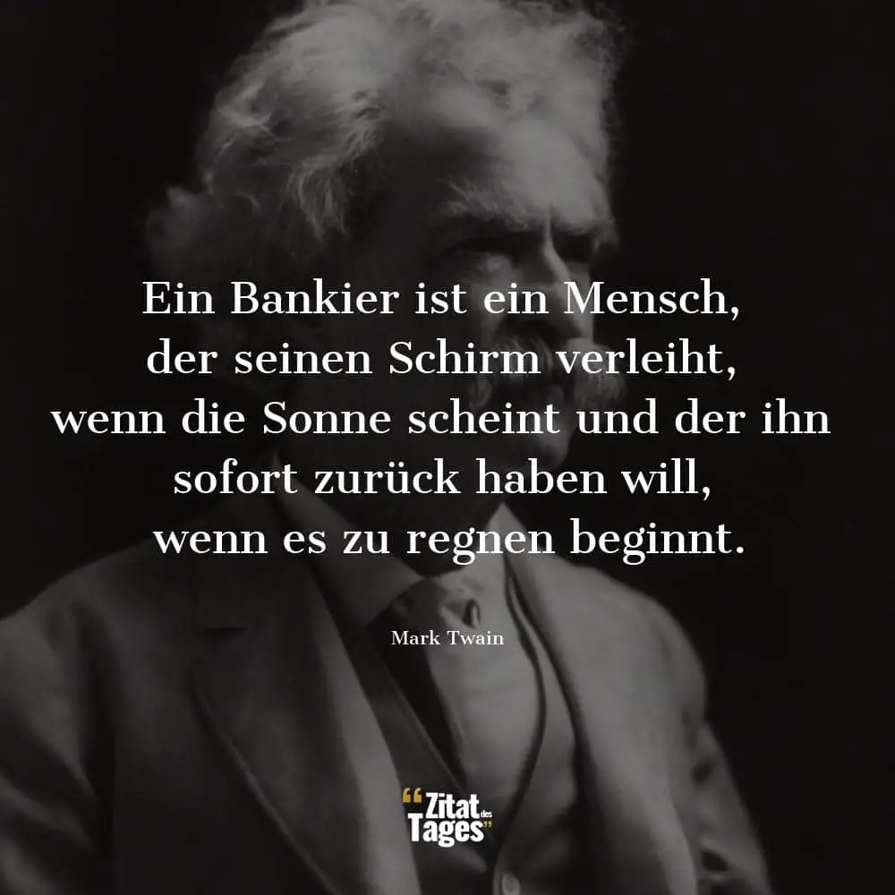 Ein Bankier ist ein Mensch, der seinen Schirm verleiht, wenn die Sonne scheint und der ihn sofort zurück haben will, wenn es zu regnen beginnt. - Mark Twain