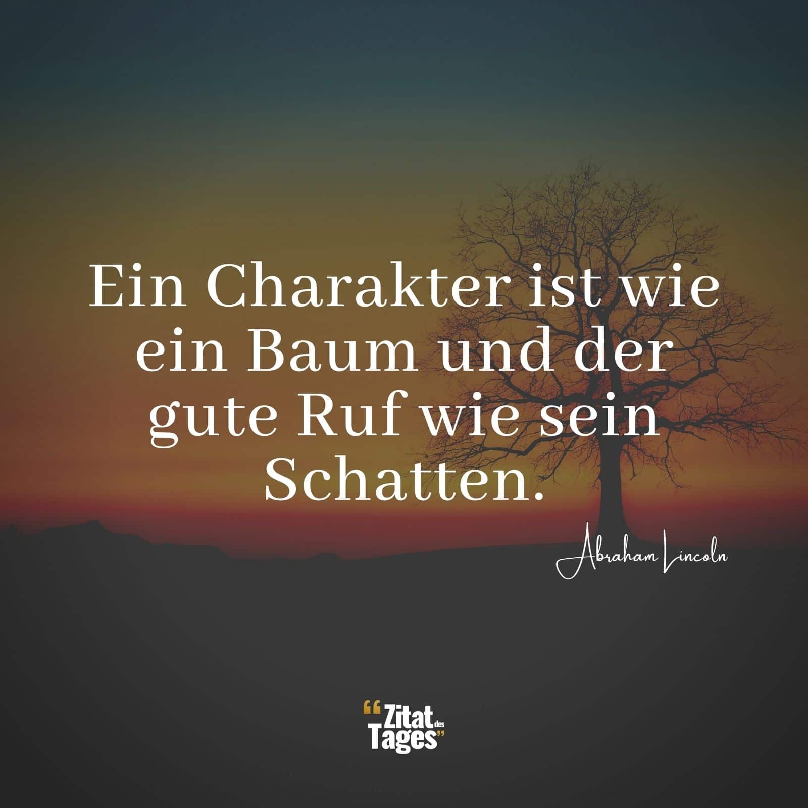 Ein Charakter ist wie ein Baum und der gute Ruf wie sein Schatten. - Abraham Lincoln