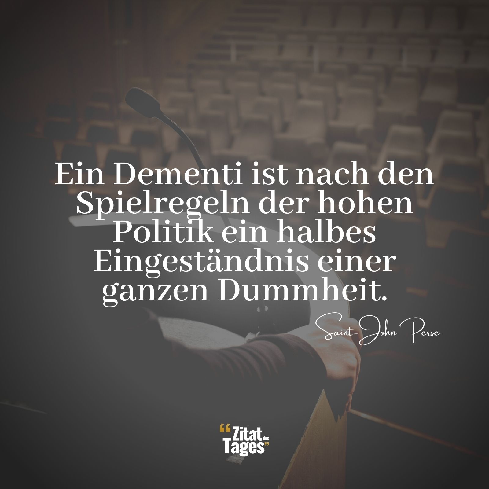 Ein Dementi ist nach den Spielregeln der hohen Politik ein halbes Eingeständnis einer ganzen Dummheit. - Saint-John Perse