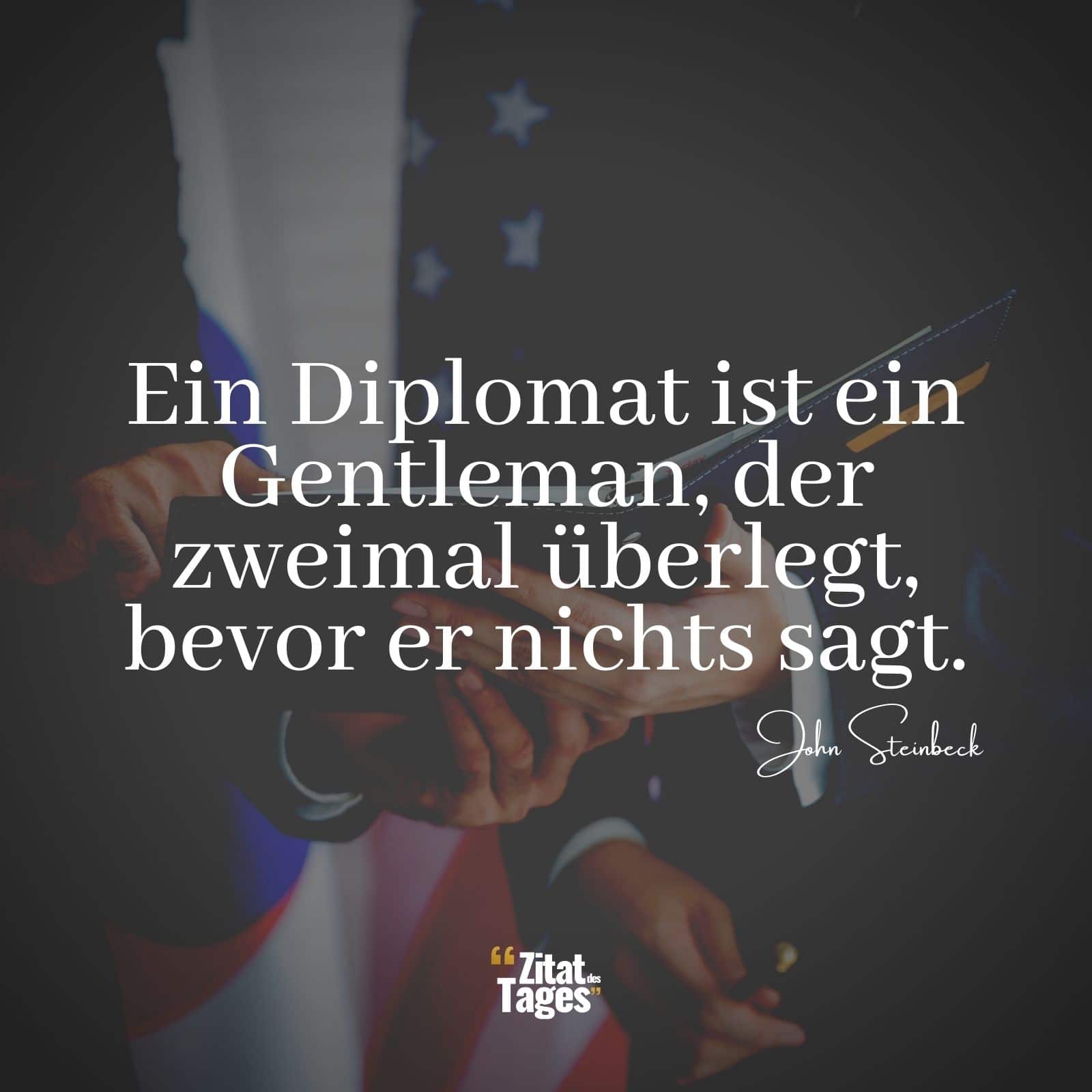 Ein Diplomat ist ein Gentleman, der zweimal überlegt, bevor er nichts sagt. - John Steinbeck