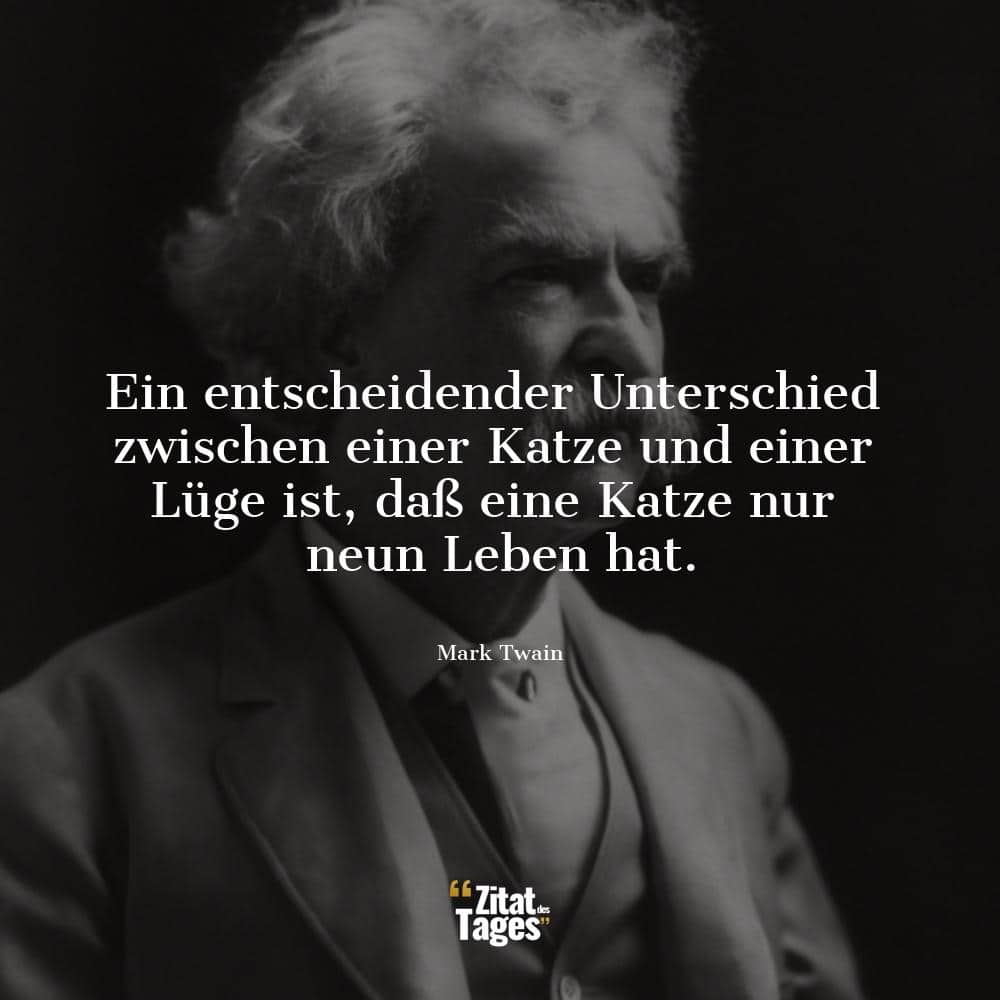 Ein entscheidender Unterschied zwischen einer Katze und einer Lüge ist, daß eine Katze nur neun Leben hat. - Mark Twain