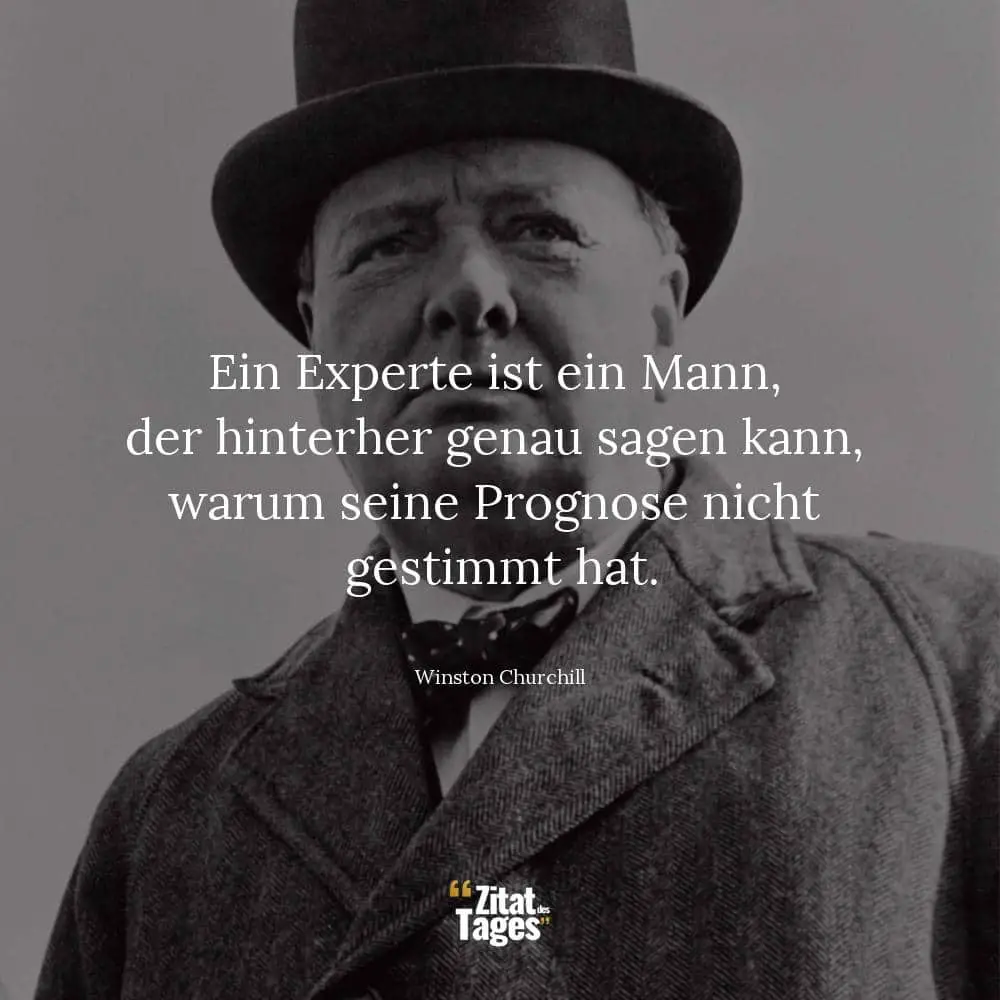 Ein Experte ist ein Mann, der hinterher genau sagen kann, warum seine Prognose nicht gestimmt hat. - Winston Churchill