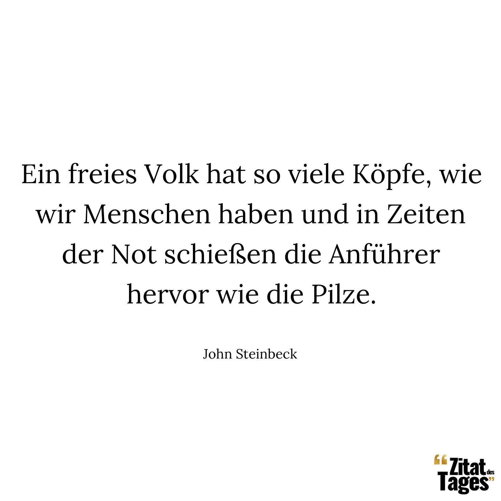 Ein freies Volk hat so viele Köpfe, wie wir Menschen haben und in Zeiten der Not schießen die Anführer hervor wie die Pilze. - John Steinbeck