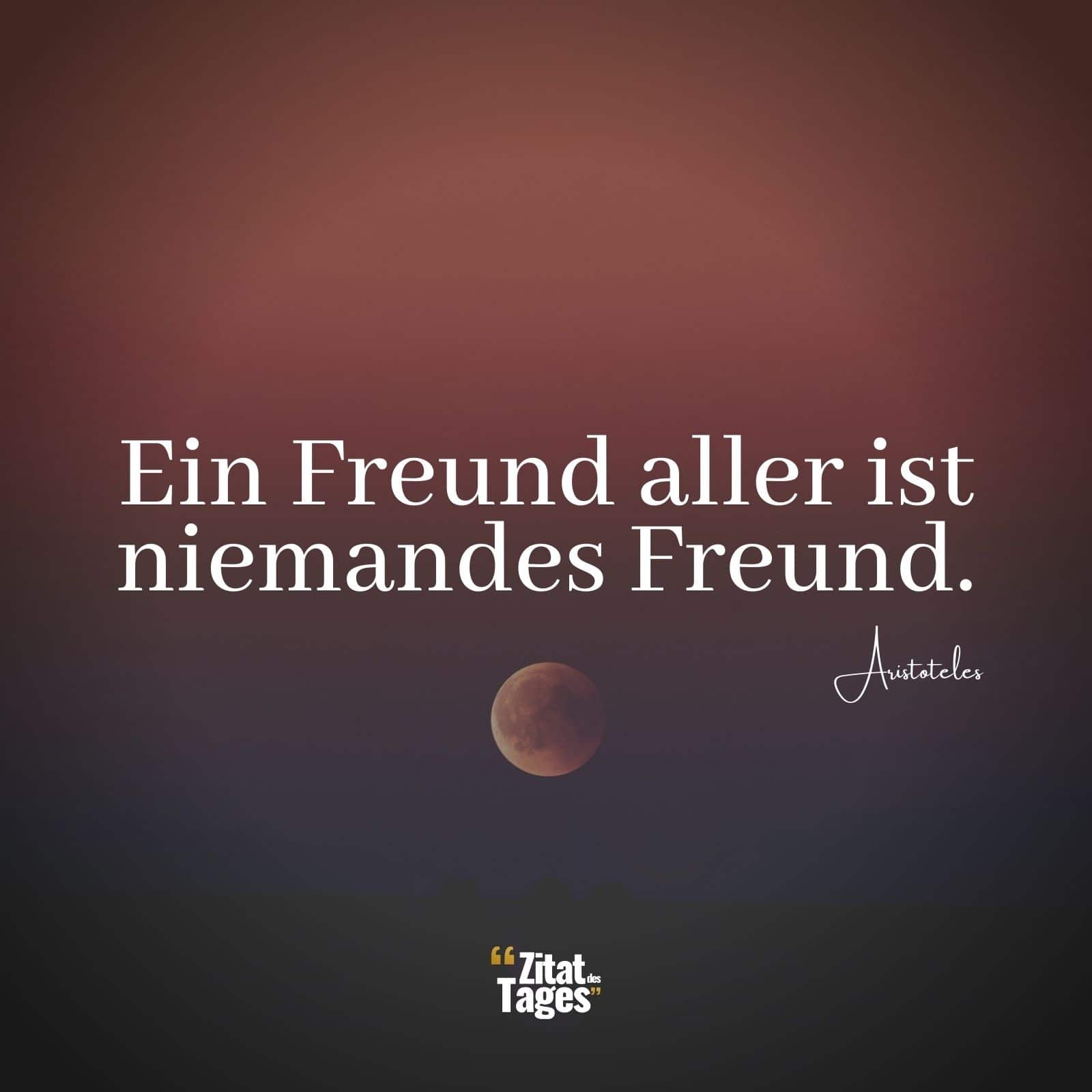 Ein Freund aller ist niemandes Freund. - Aristoteles