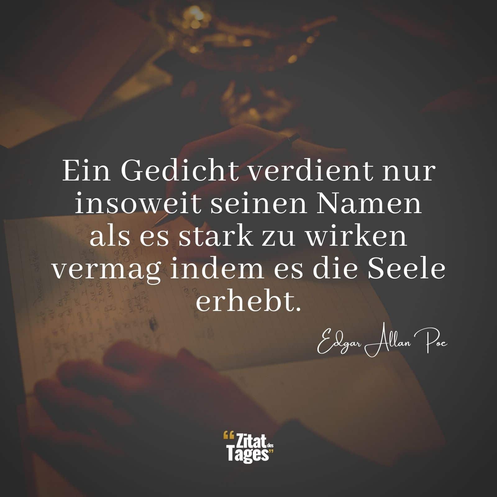 Ein Gedicht verdient nur insoweit seinen Namen als es stark zu wirken vermag indem es die Seele erhebt. - Edgar Allan Poe