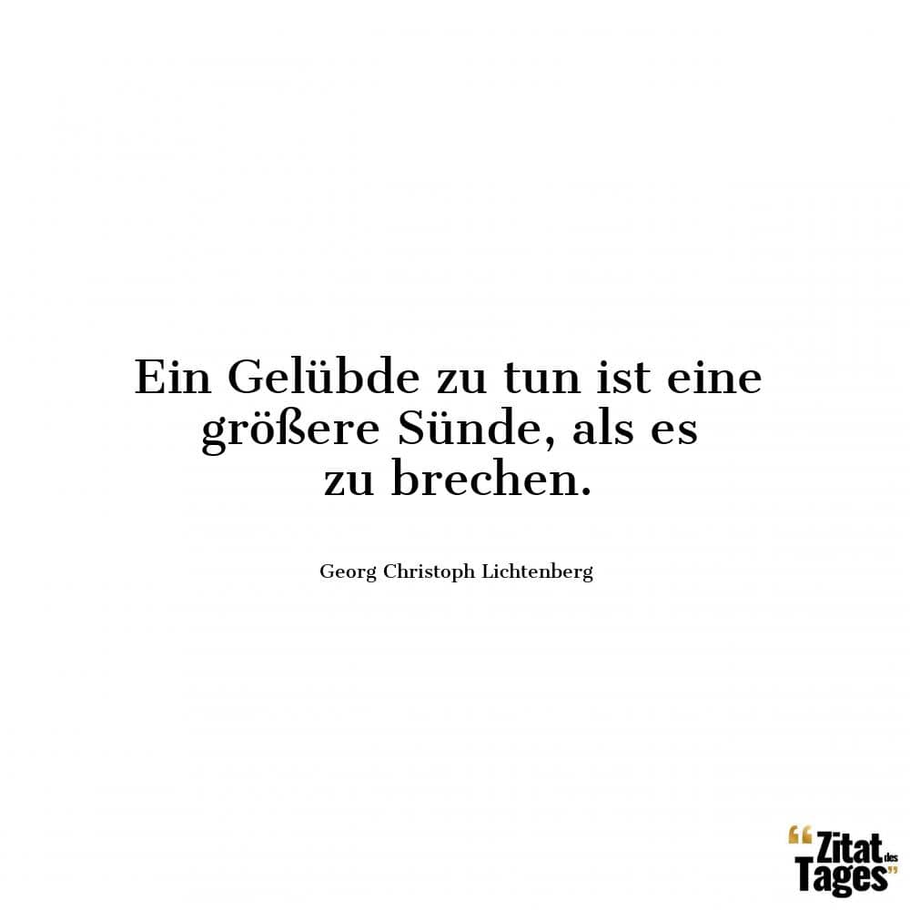 Ein Gelübde zu tun ist eine größere Sünde, als es zu brechen. - Georg Christoph Lichtenberg