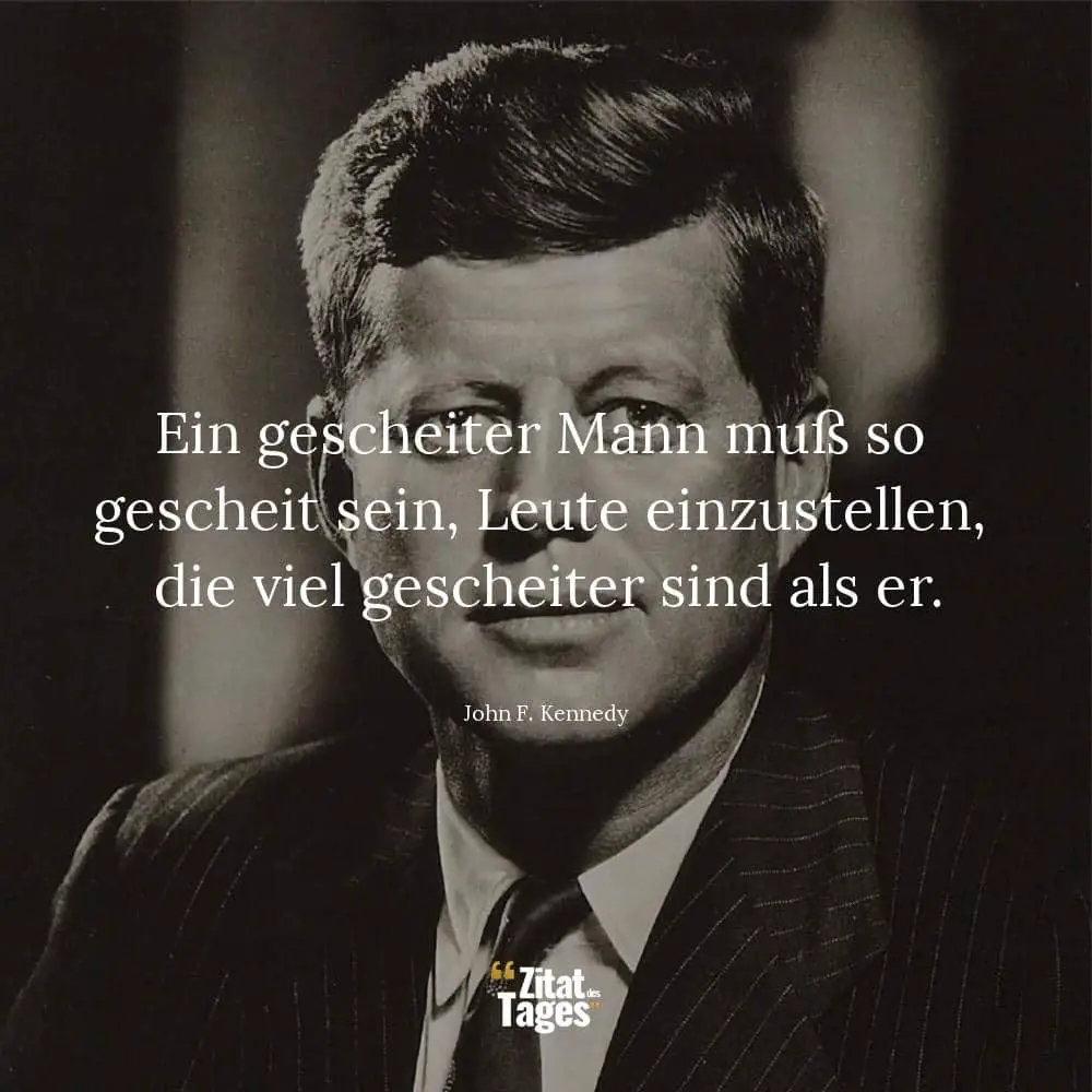 Ein gescheiter Mann muß so gescheit sein, Leute einzustellen, die viel gescheiter sind als er. - John F. Kennedy