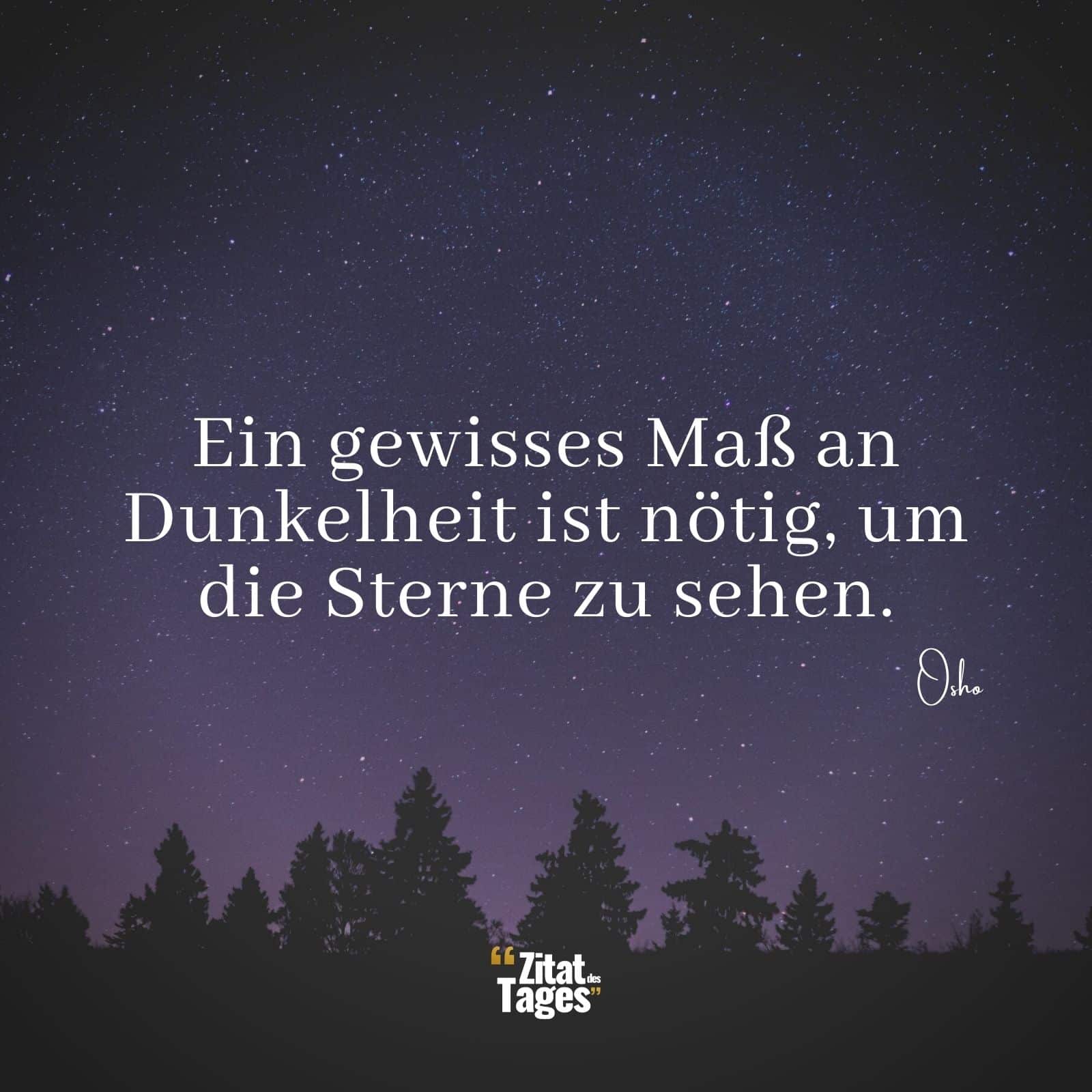 Ein gewisses Maß an Dunkelheit ist nötig, um die Sterne zu sehen. - Osho