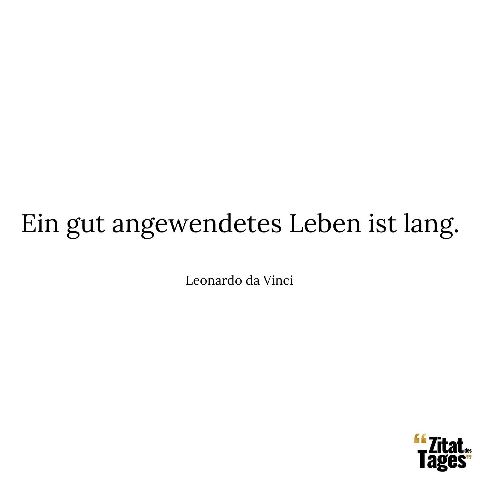 Ein gut angewendetes Leben ist lang. - Leonardo da Vinci