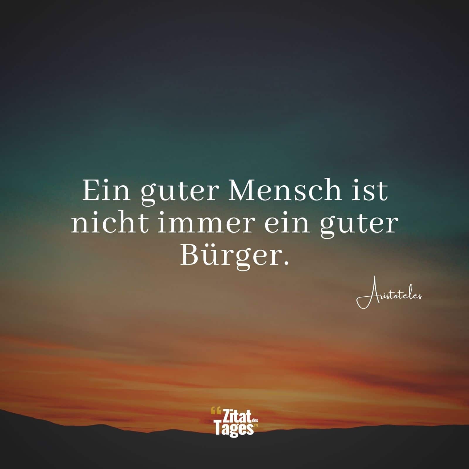 Ein guter Mensch ist nicht immer ein guter Bürger. - Aristoteles