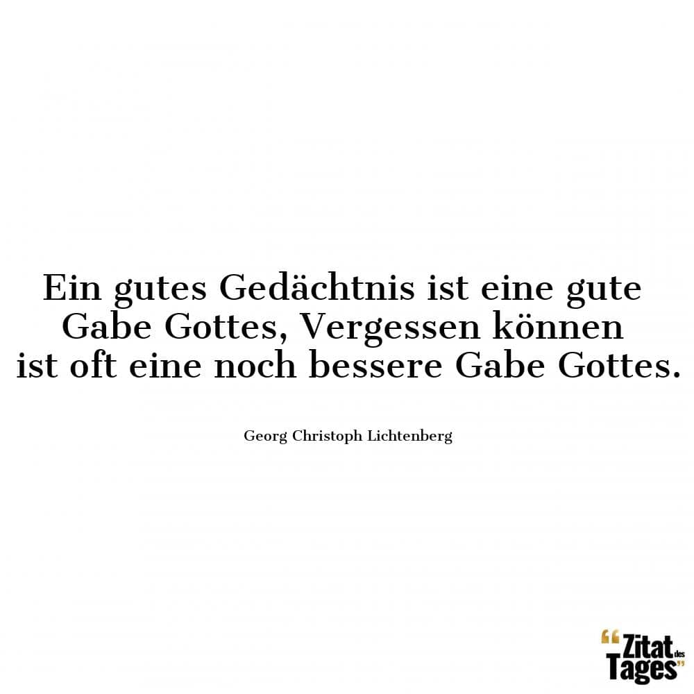 Ein gutes Gedächtnis ist eine gute Gabe Gottes, Vergessen können ist oft eine noch bessere Gabe Gottes. - Georg Christoph Lichtenberg