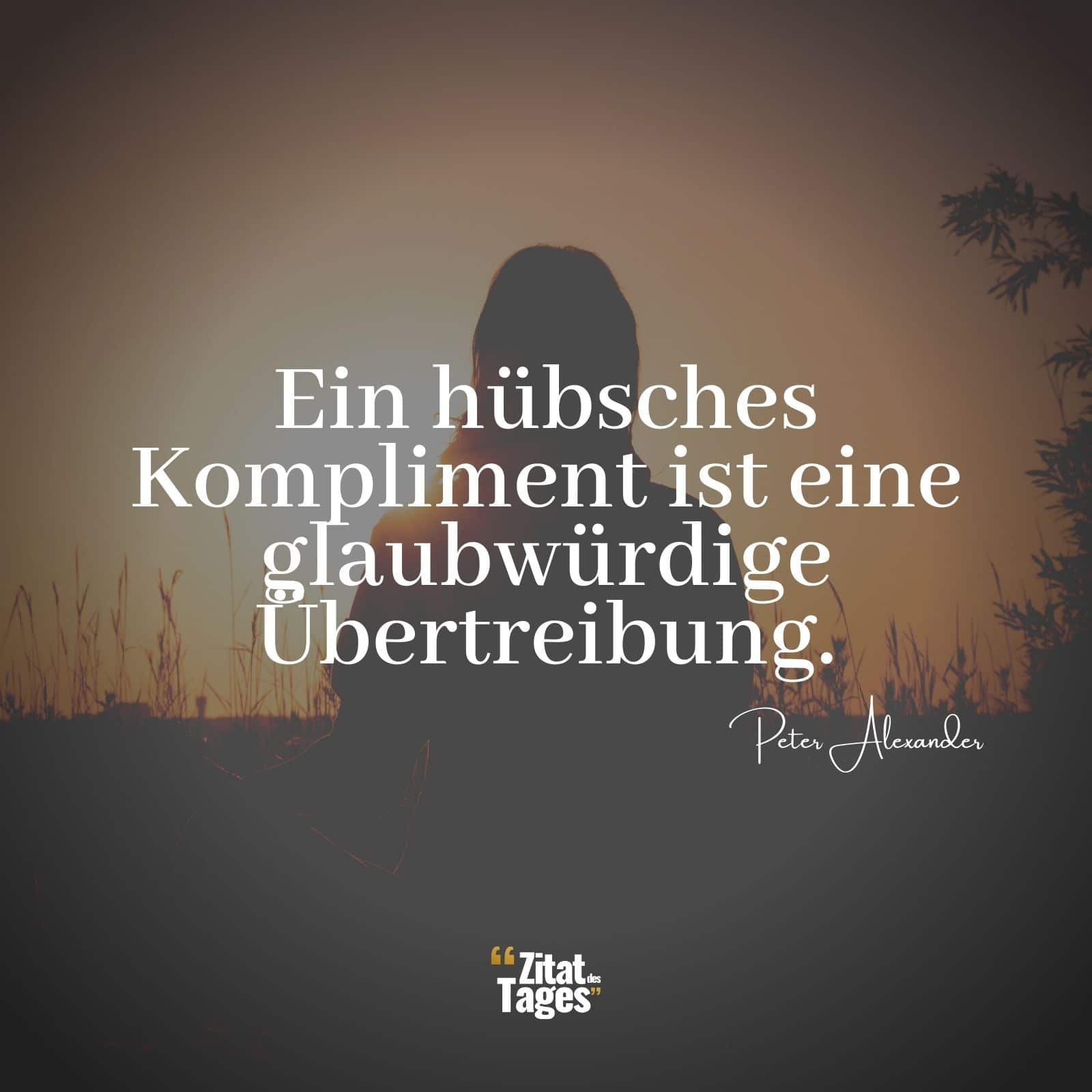 Ein hübsches Kompliment ist eine glaubwürdige Übertreibung. - Peter Alexander