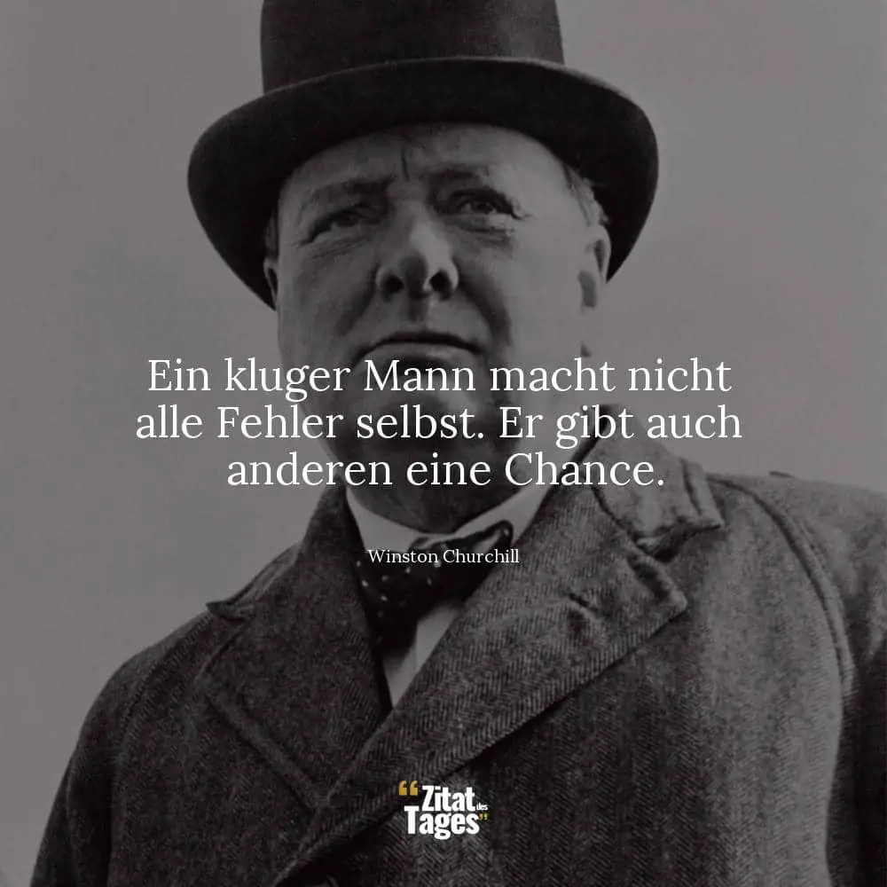 Ein kluger Mann macht nicht alle Fehler selbst. Er gibt auch anderen eine Chance. - Winston Churchill