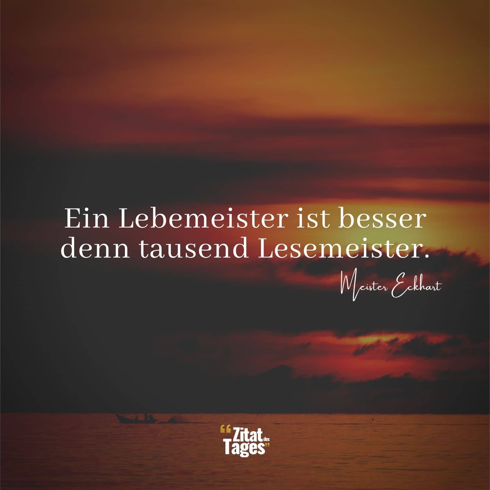 Ein Lebemeister ist besser denn tausend Lesemeister. - Meister Eckhart