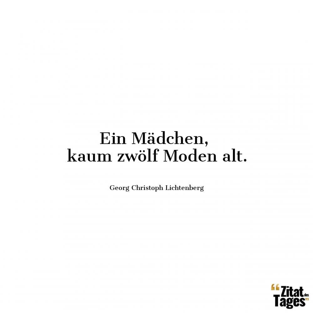 Ein Mädchen, kaum zwölf Moden alt. - Georg Christoph Lichtenberg