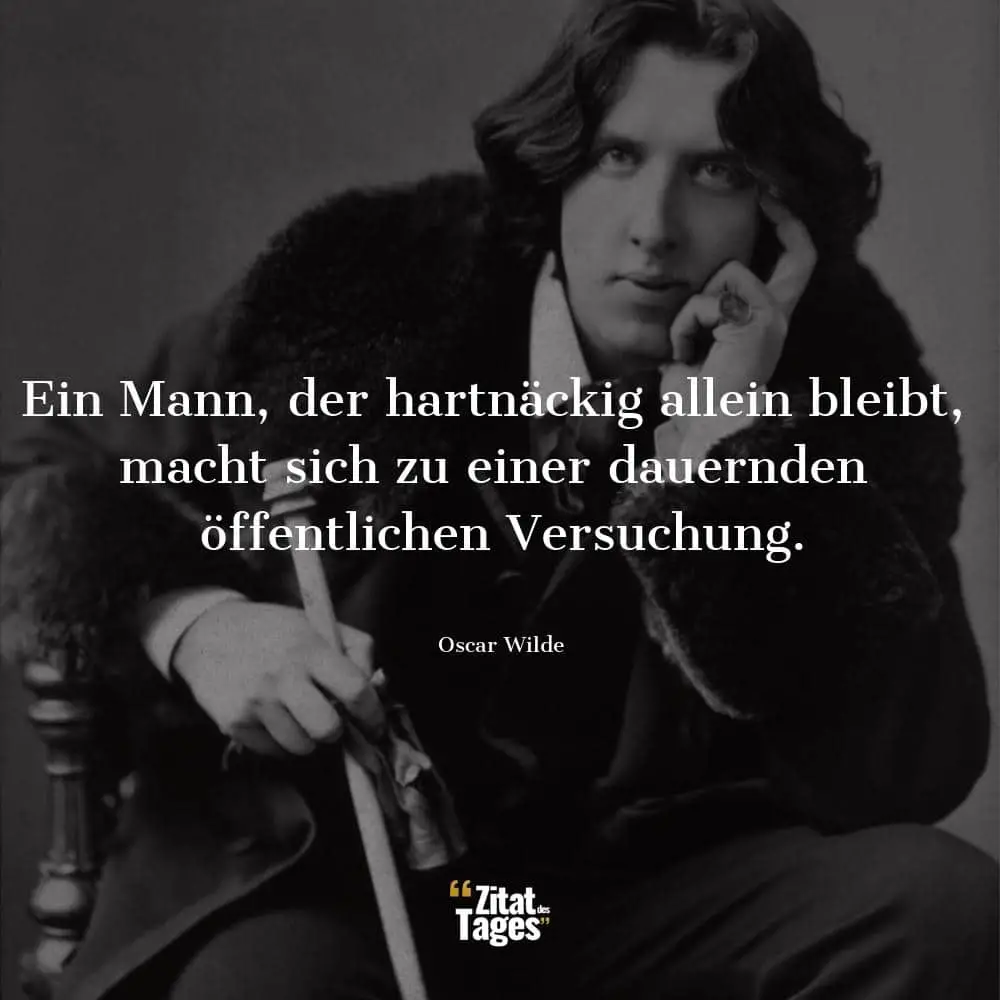 Ein Mann, der hartnäckig allein bleibt, macht sich zu einer dauernden öffentlichen Versuchung. - Oscar Wilde