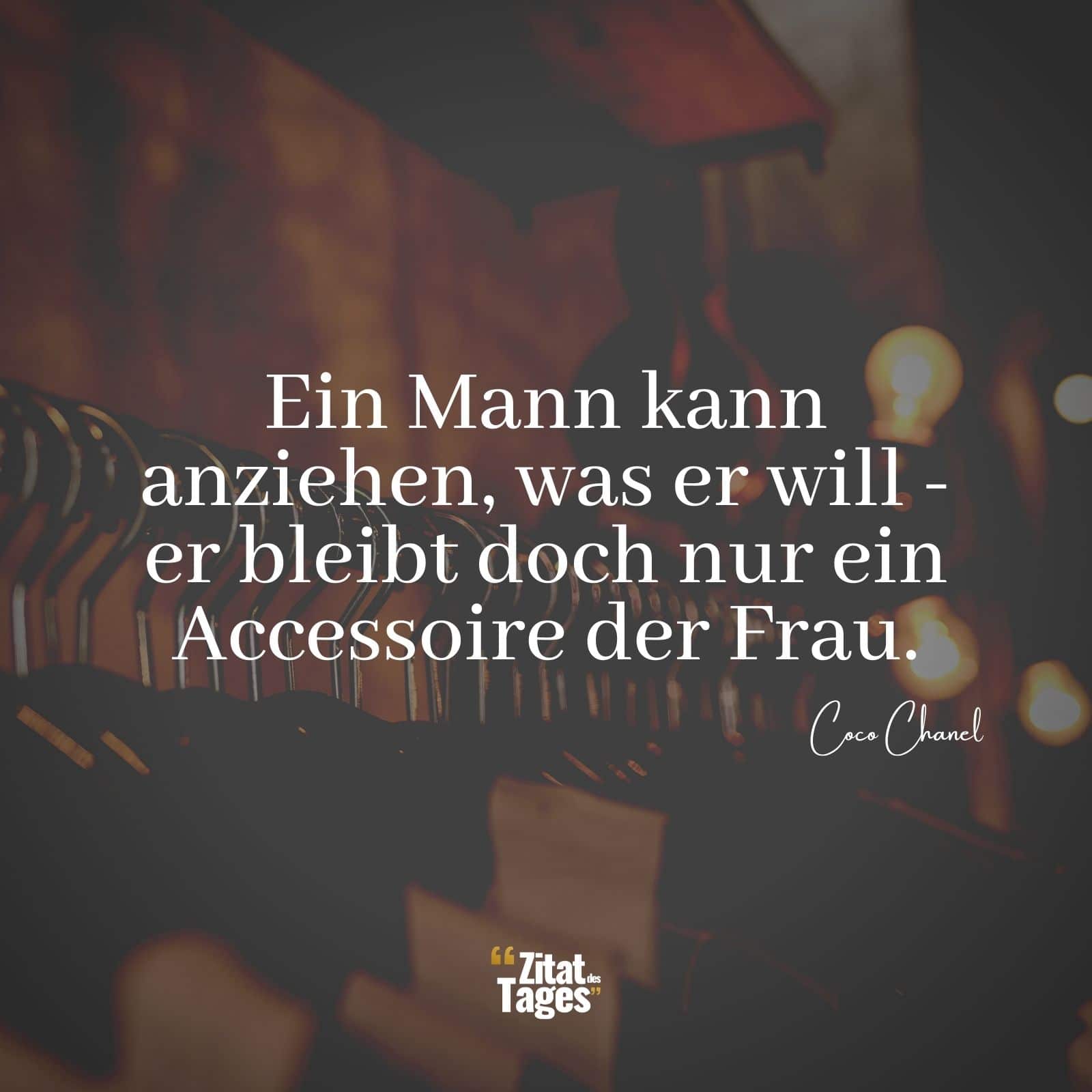 Ein Mann kann anziehen, was er will - er bleibt doch nur ein Accessoire der Frau. - Coco Chanel