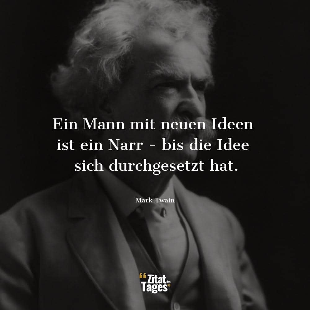 Ein Mann mit neuen Ideen ist ein Narr - bis die Idee sich durchgesetzt hat. - Mark Twain