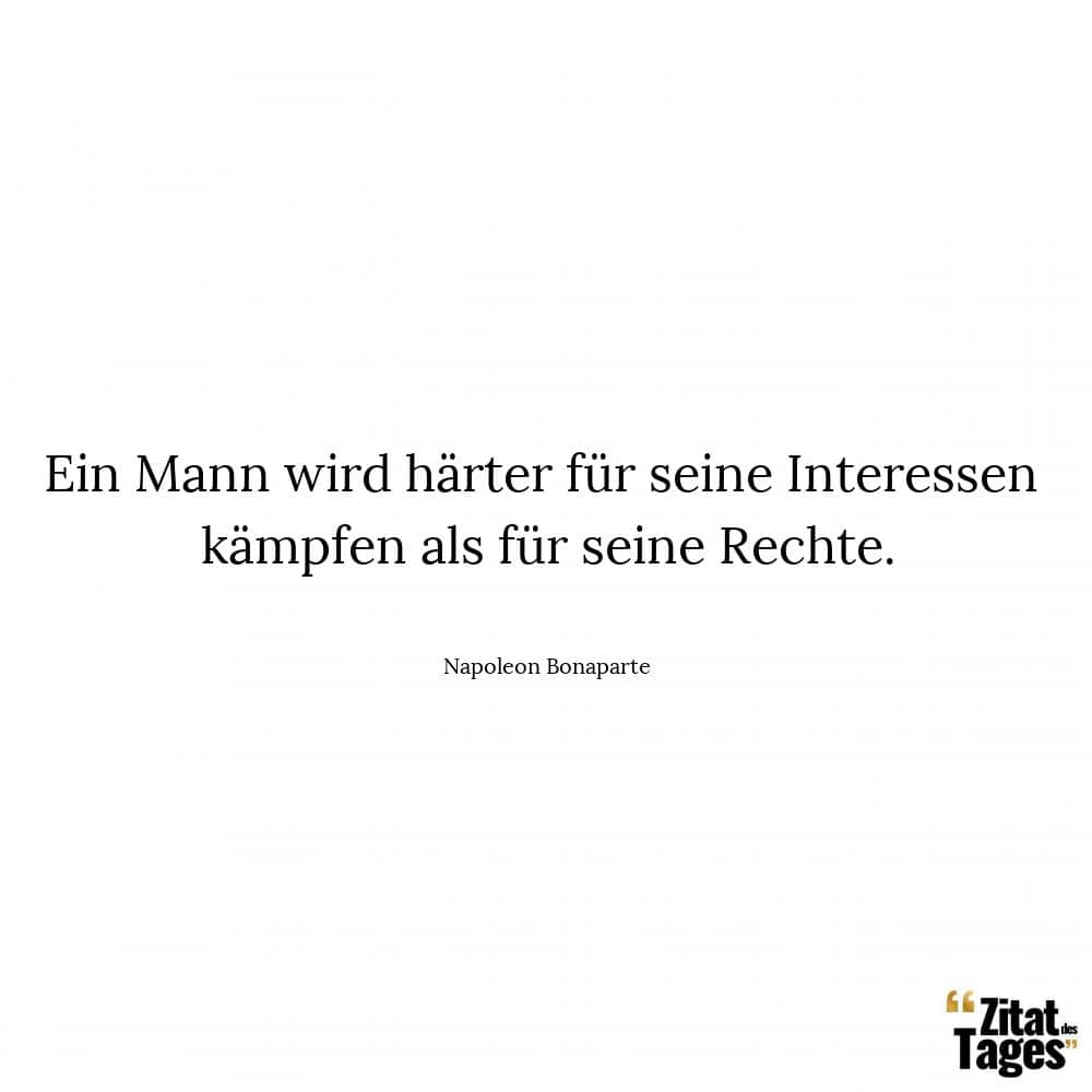 Ein Mann wird härter für seine Interessen kämpfen als für seine Rechte. - Napoleon Bonaparte