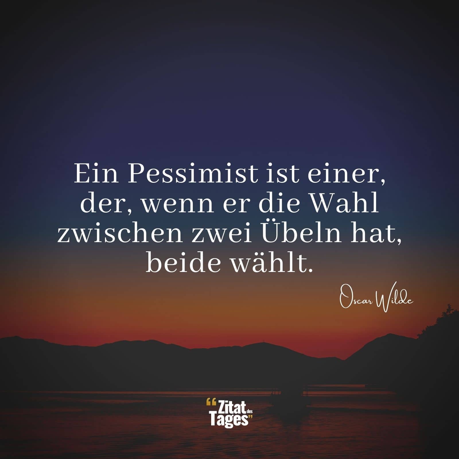 Ein Pessimist ist einer, der, wenn er die Wahl zwischen zwei Übeln hat, beide wählt. - Oscar Wilde