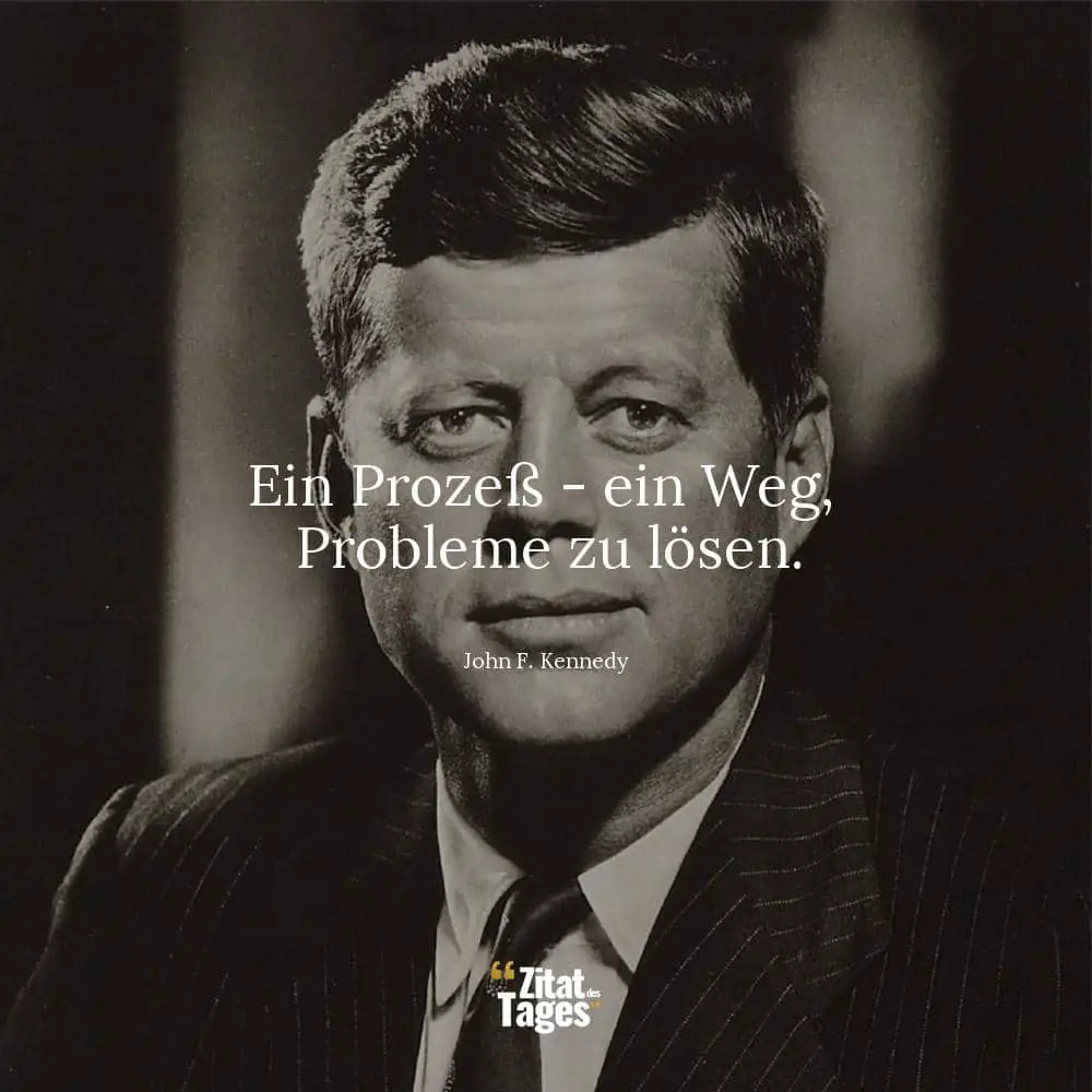 Ein Prozeß - ein Weg, Probleme zu lösen. - John F. Kennedy