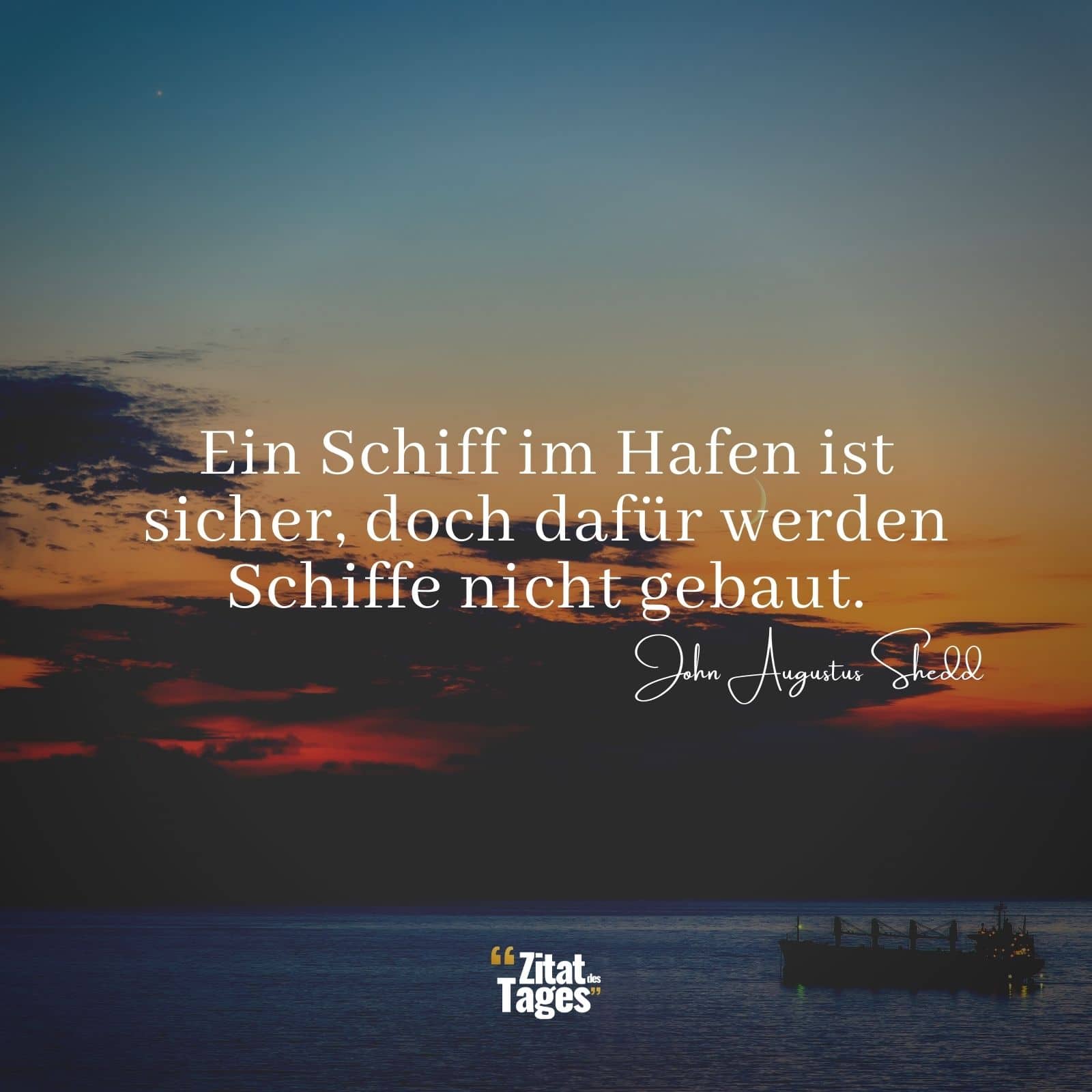Ein Schiff im Hafen ist sicher, doch dafür werden Schiffe nicht gebaut. - John Augustus Shedd