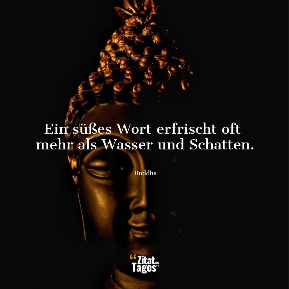 Ein süßes Wort erfrischt oft mehr als Wasser und Schatten. - Buddha