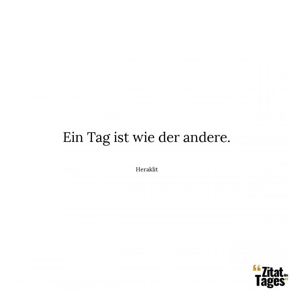 Ein Tag ist wie der andere. - Heraklit