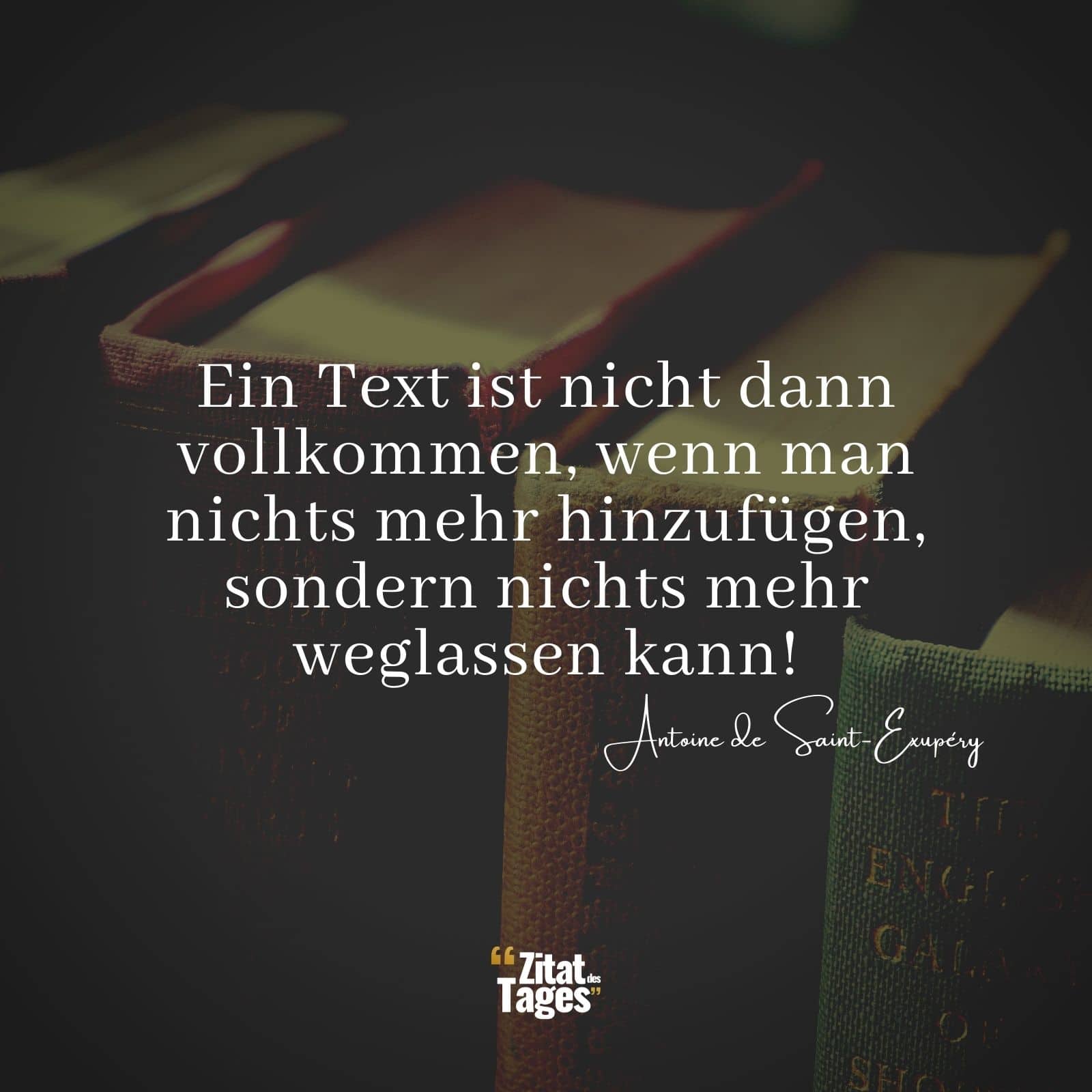 Ein Text ist nicht dann vollkommen, wenn man nichts mehr hinzufügen, sondern nichts mehr weglassen kann! - Antoine de Saint-Exupéry