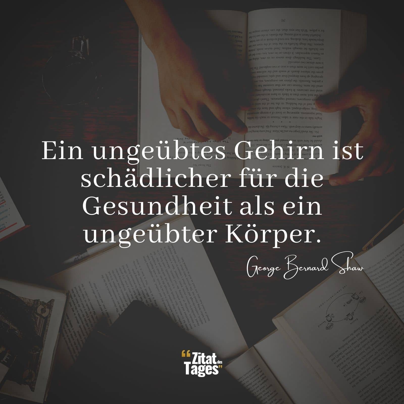 Ein ungeübtes Gehirn ist schädlicher für die Gesundheit als ein ungeübter Körper. - George Bernard Shaw