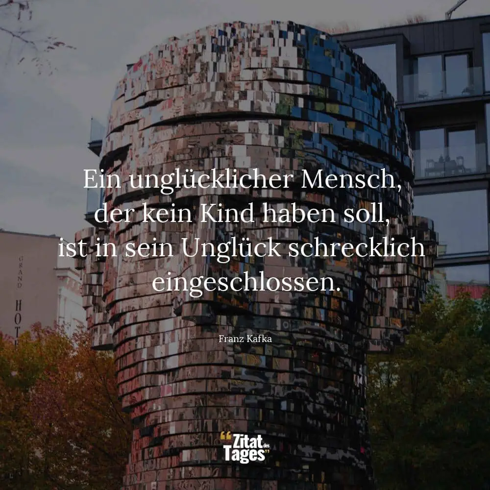 Ein unglücklicher Mensch, der kein Kind haben soll, ist in sein Unglück schrecklich eingeschlossen. - Franz Kafka