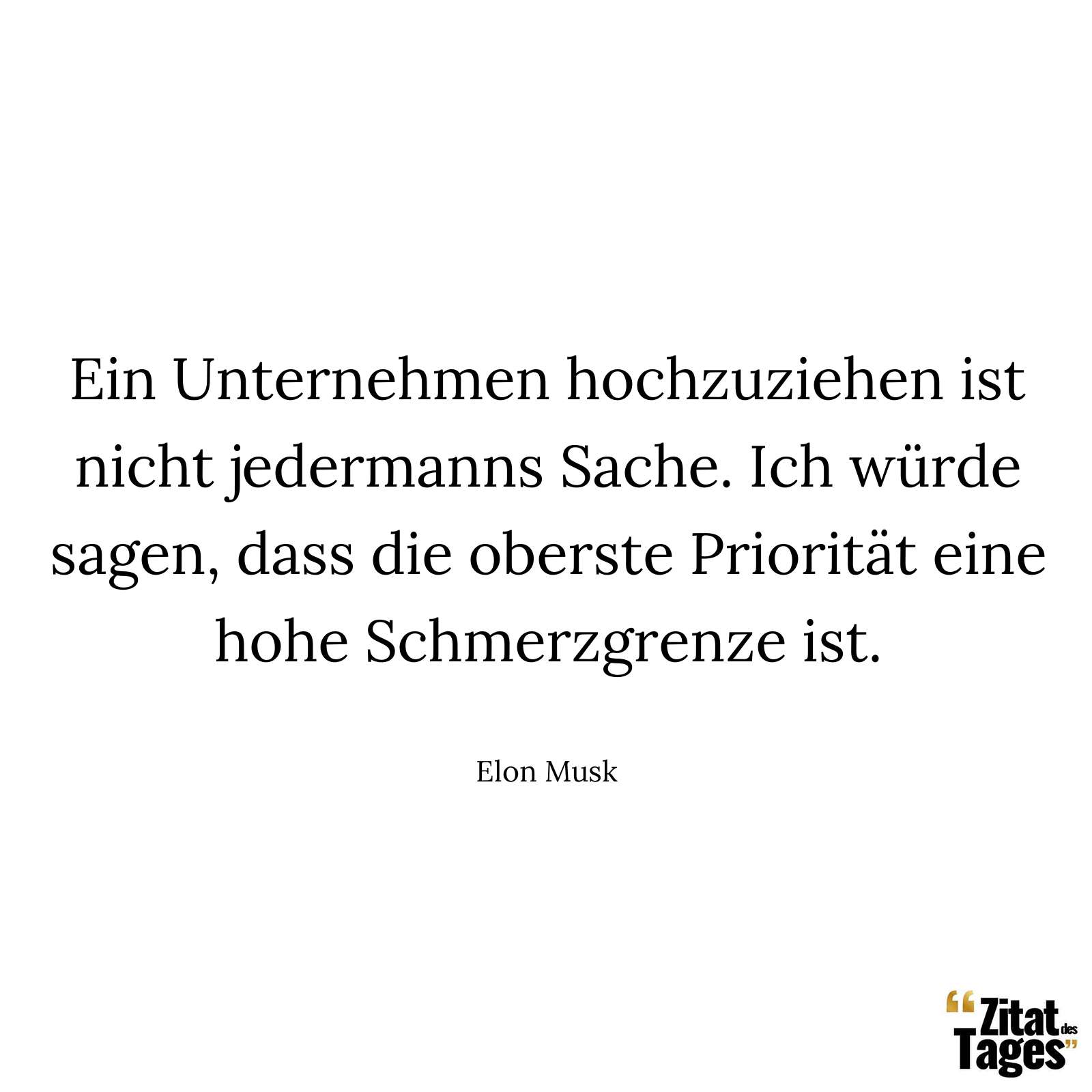 Ein Unternehmen hochzuziehen ist nicht jedermanns Sache. Ich würde sagen, dass die oberste Priorität eine hohe Schmerzgrenze ist. - Elon Musk