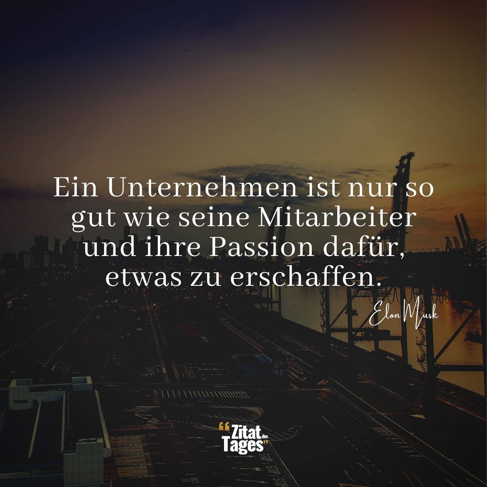 Ein Unternehmen ist nur so gut wie seine Mitarbeiter und ihre Passion dafür, etwas zu erschaffen. - Elon Musk