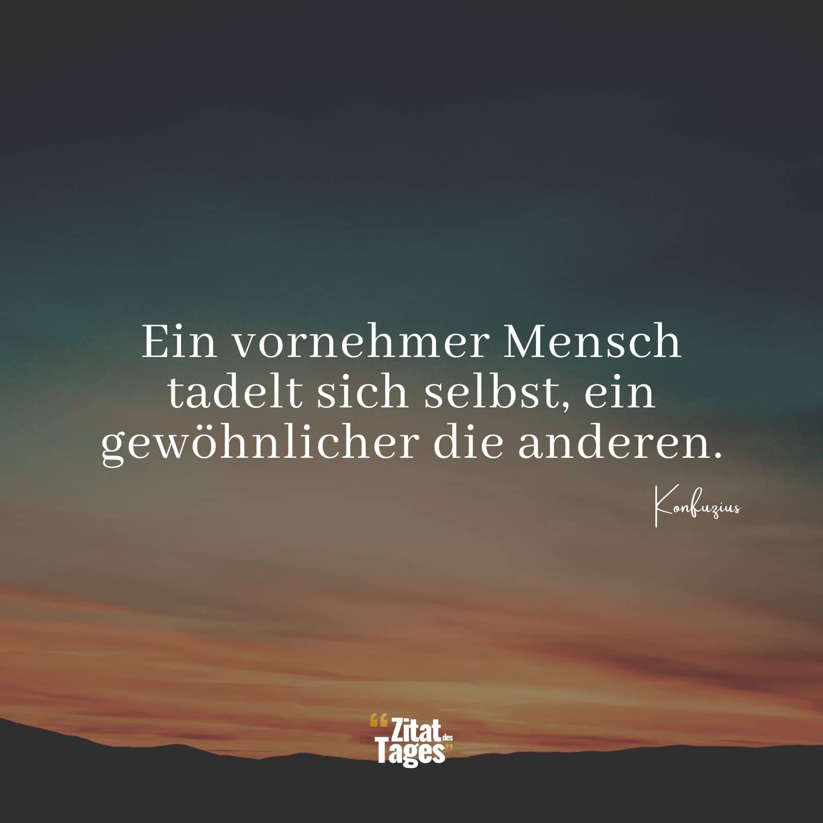 Ein vornehmer Mensch tadelt sich selbst, ein gewöhnlicher die anderen. - Konfuzius