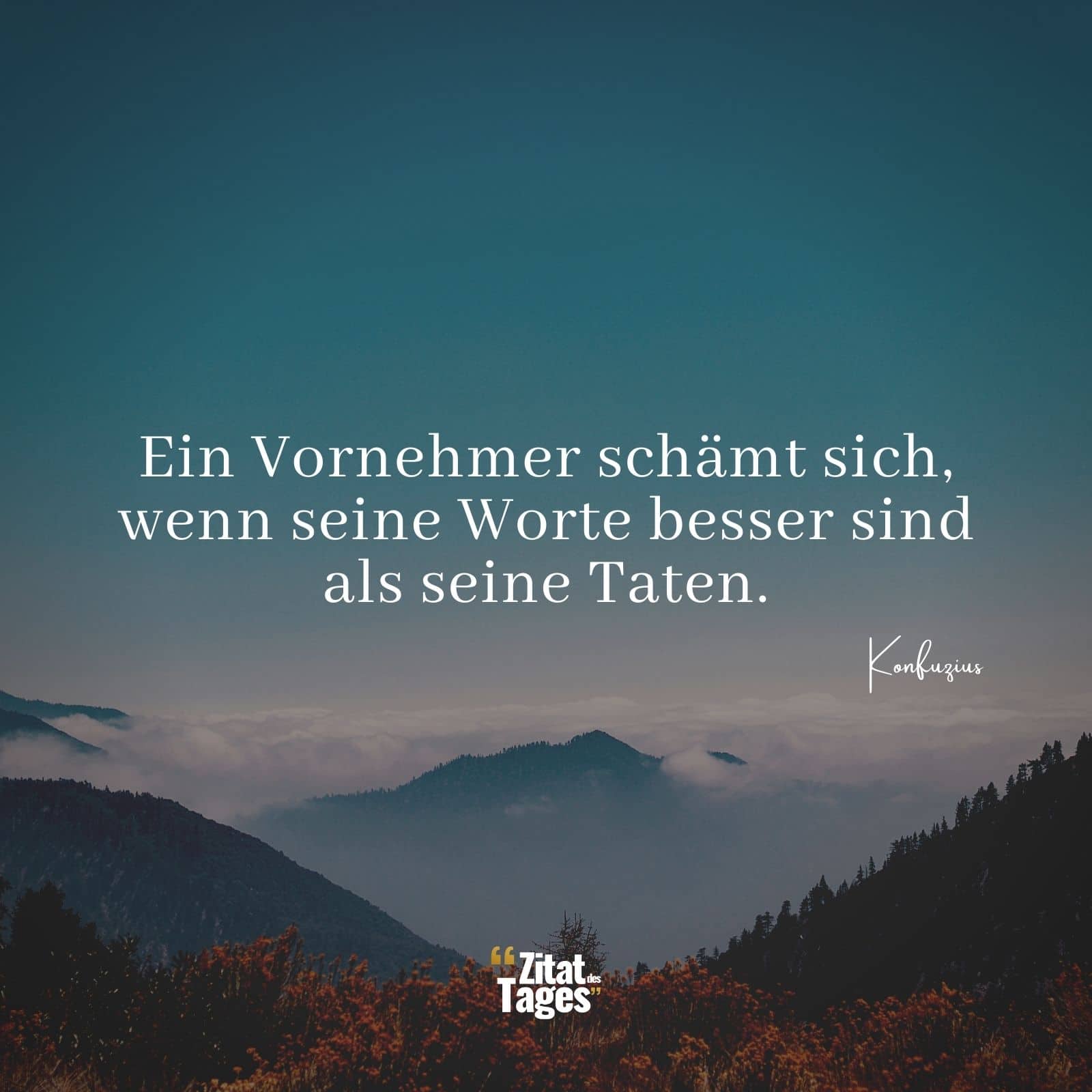 Ein Vornehmer schämt sich, wenn seine Worte besser sind als seine Taten. - Konfuzius