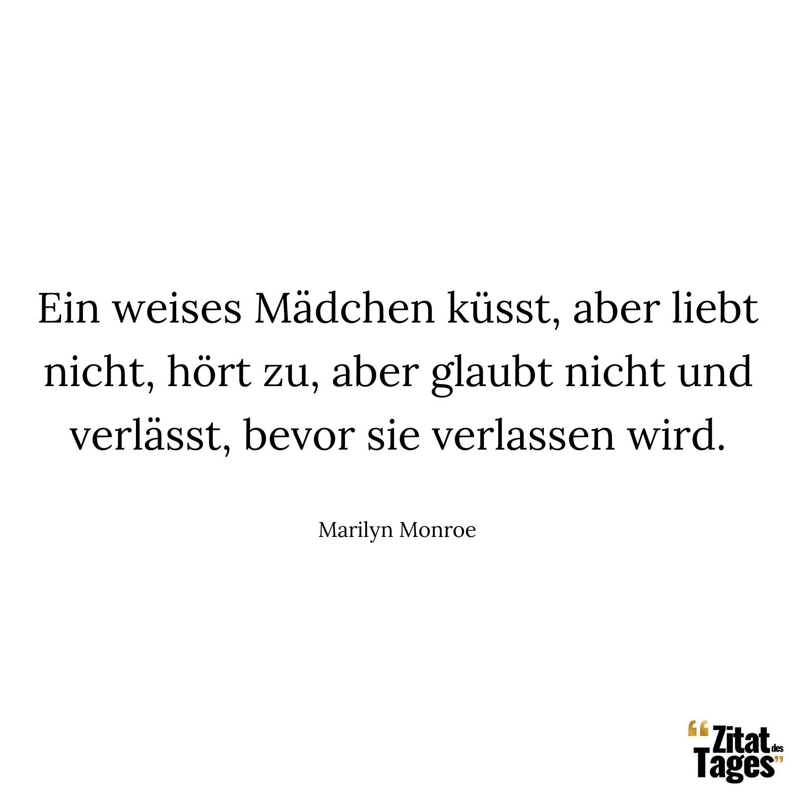 Ein weises Mädchen küsst, aber liebt nicht, hört zu, aber glaubt nicht und verlässt, bevor sie verlassen wird. - Marilyn Monroe