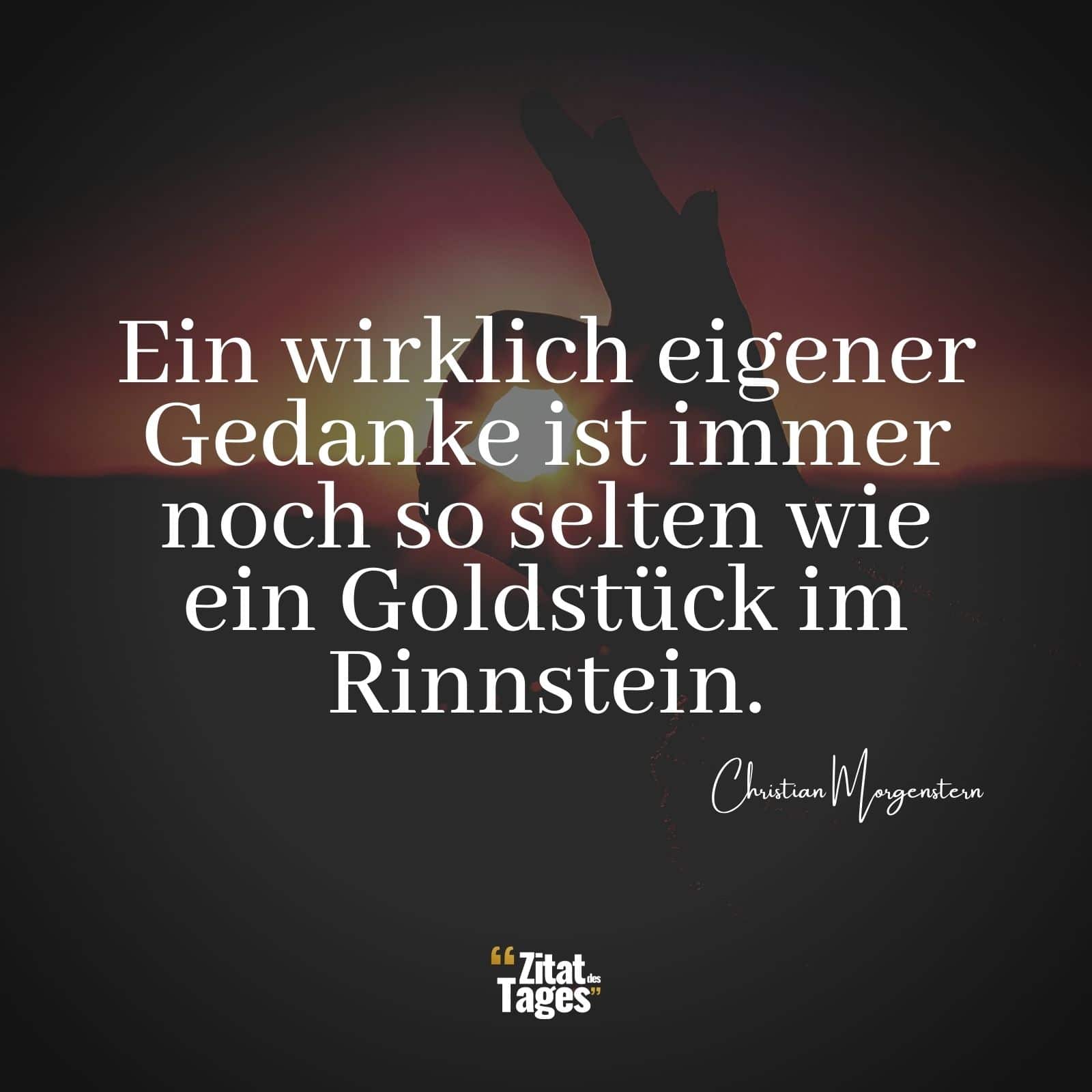 Ein wirklich eigener Gedanke ist immer noch so selten wie ein Goldstück im Rinnstein. - Christian Morgenstern