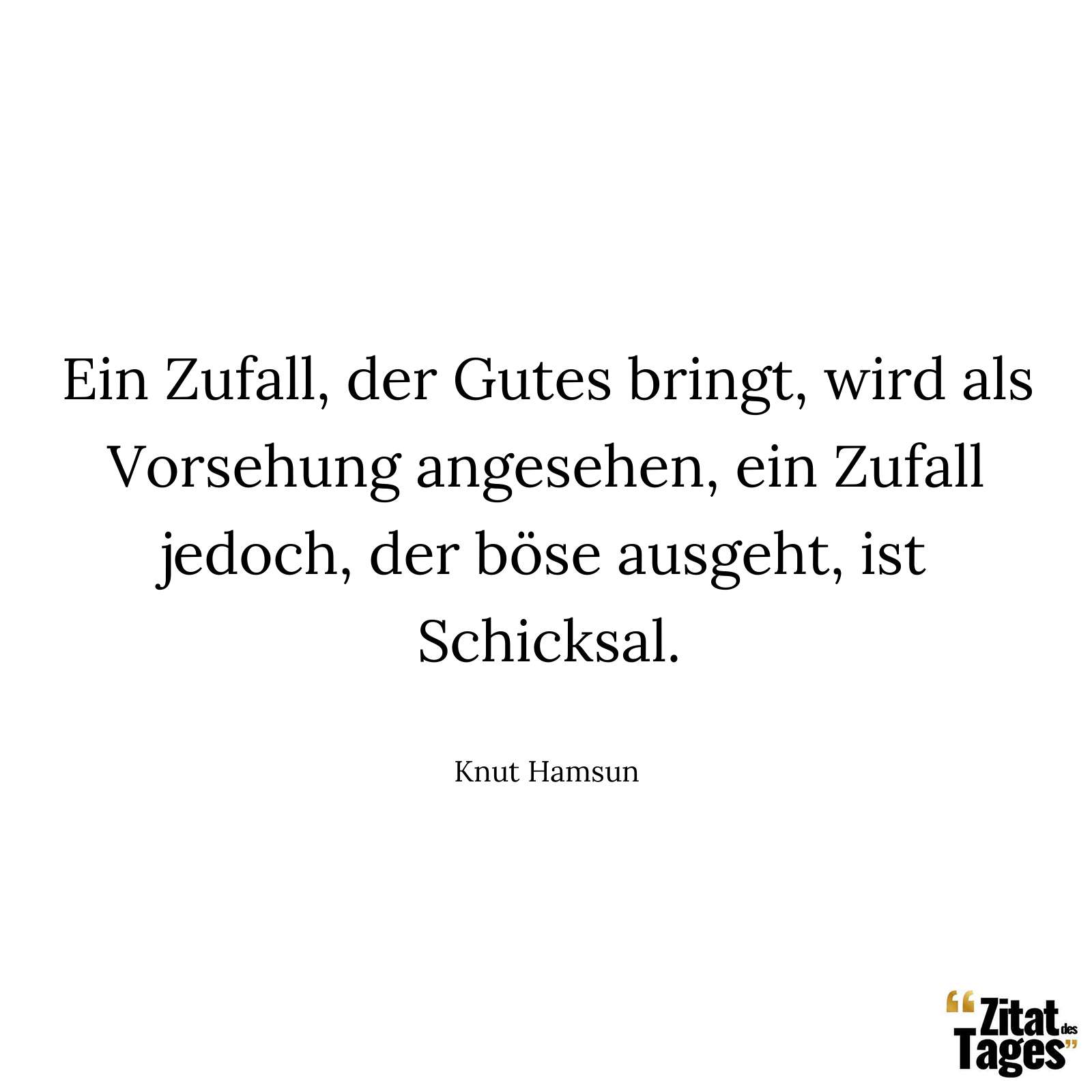 Ein Zufall, der Gutes bringt, wird als Vorsehung angesehen, ein Zufall jedoch, der böse ausgeht, ist Schicksal. - Knut Hamsun